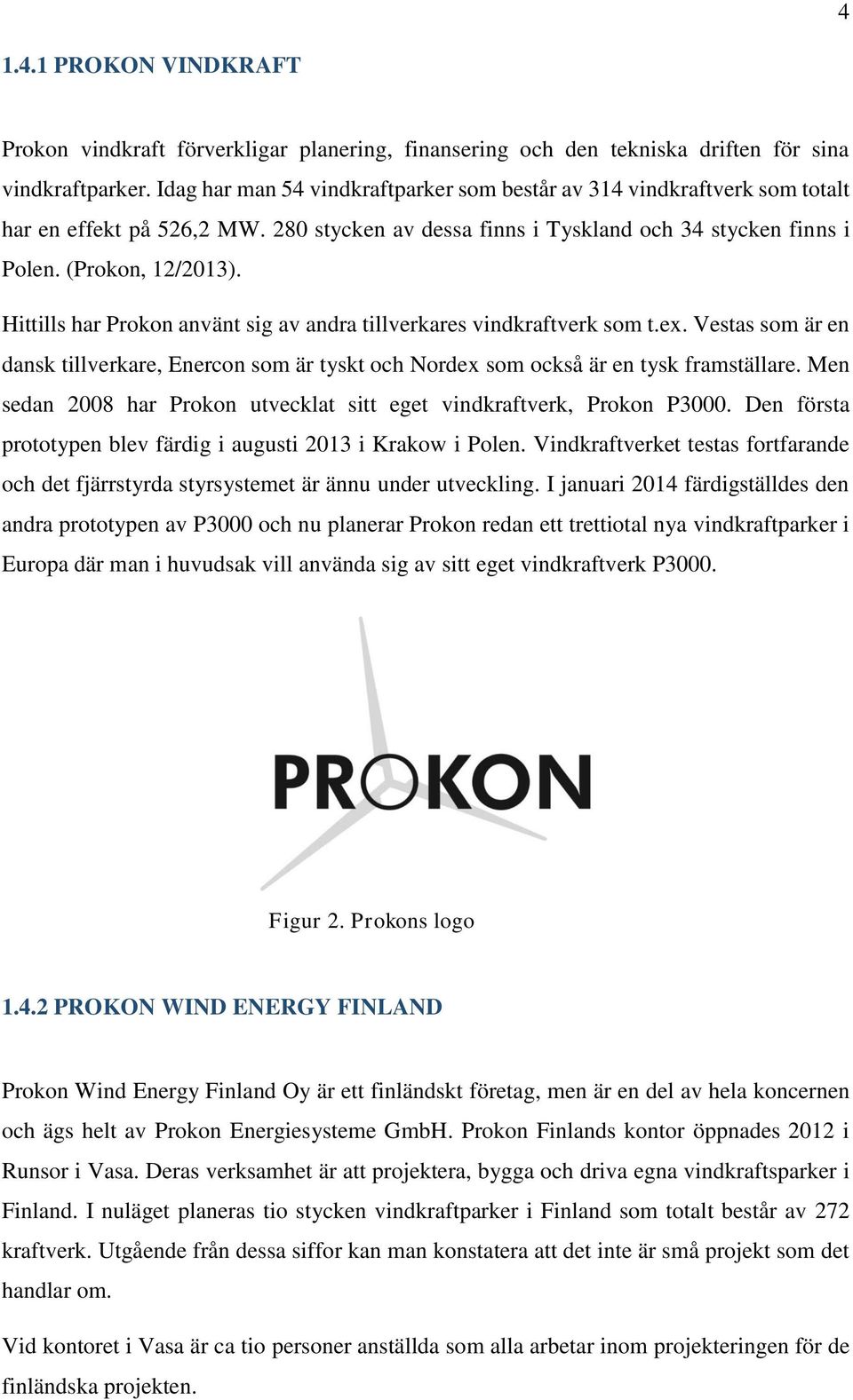 Hittills har Prokon använt sig av andra tillverkares vindkraftverk som t.ex. Vestas som är en dansk tillverkare, Enercon som är tyskt och Nordex som också är en tysk framställare.