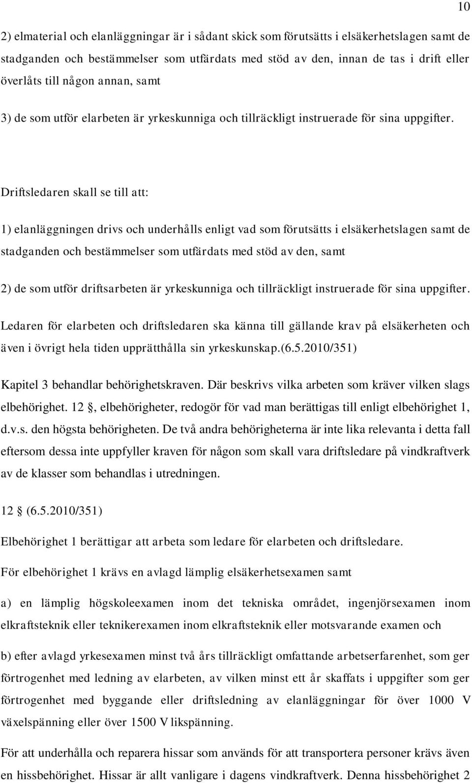 Driftsledaren skall se till att: 1) elanläggningen drivs och underhålls enligt vad som förutsätts i elsäkerhetslagen samt de stadganden och bestämmelser som utfärdats med stöd av den, samt 2) de som