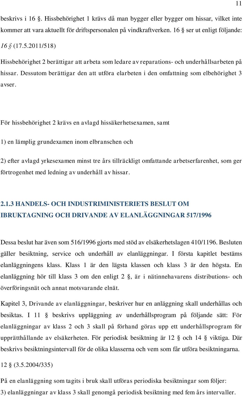 För hissbehörighet 2 krävs en avlagd hissäkerhetsexamen, samt 1) en lämplig grundexamen inom elbranschen och 2) efter avlagd yrkesexamen minst tre års tillräckligt omfattande arbetserfarenhet, som