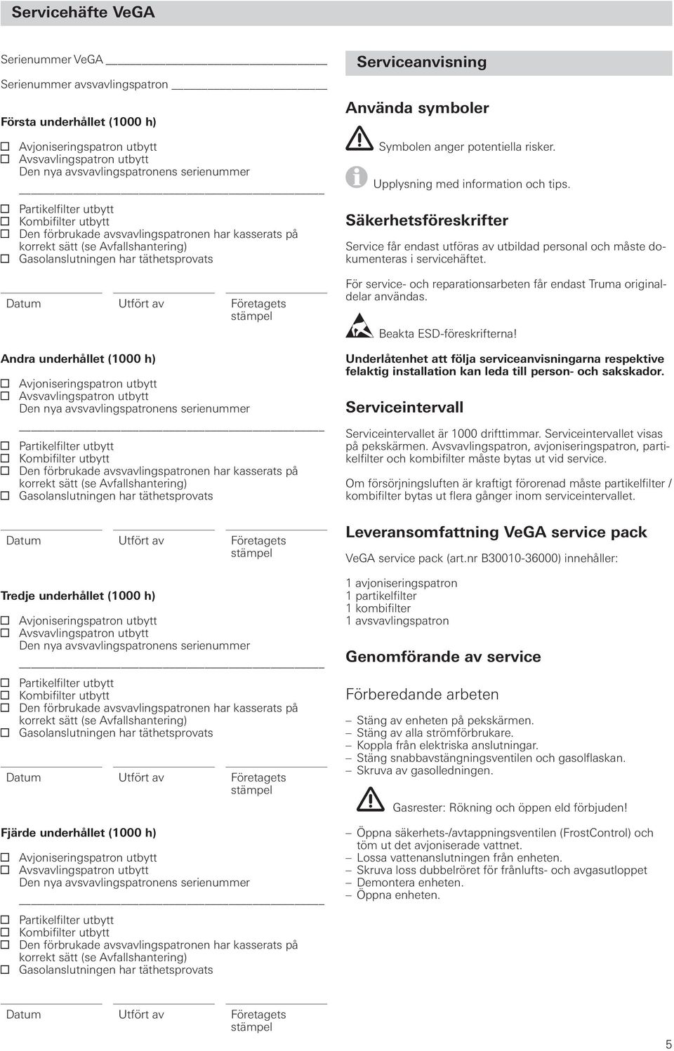 Andra underhållet (1000 h) Avjoniseringspatron utbytt Avsvavlingspatron utbytt Den nya avsvavlingspatronens serienummer Partikelfilter utbytt Kombifilter utbytt Den förbrukade avsvavlingspatronen har