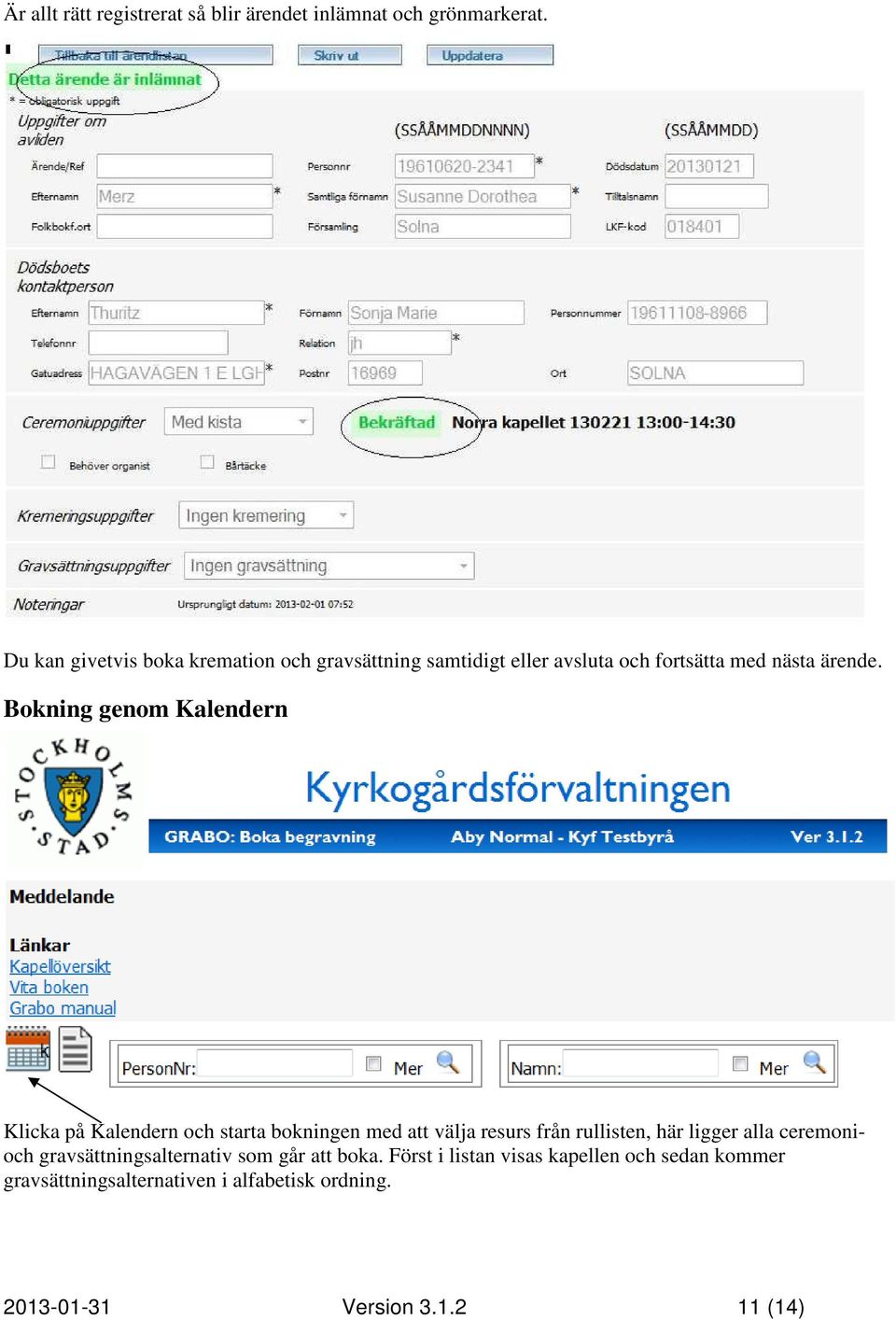 Bokning genom Kalendern Klicka på Kalendern och starta bokningen med att välja resurs från rullisten, här ligger alla