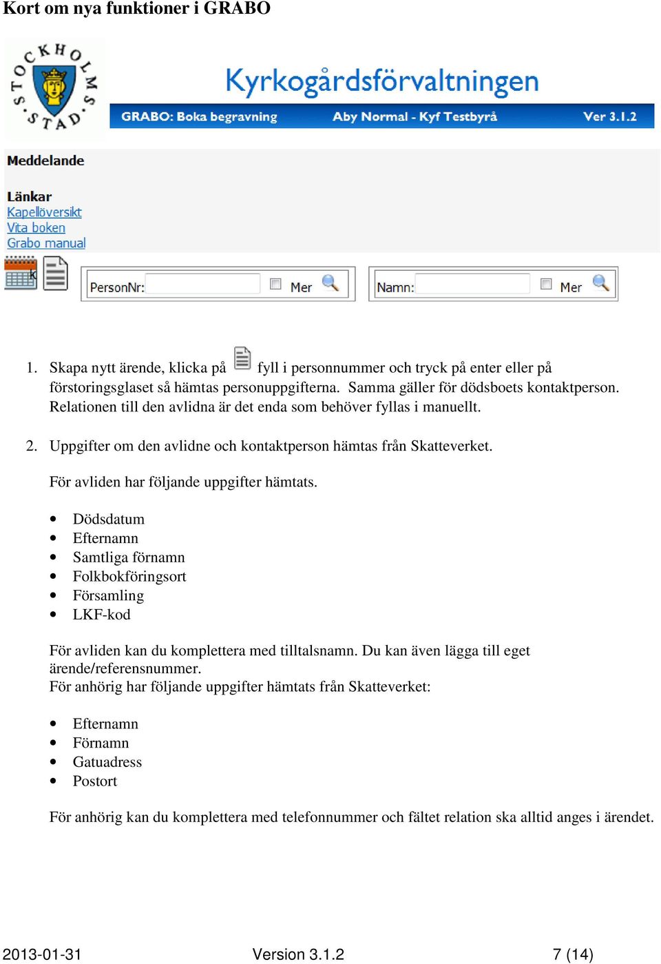 För avliden har följande uppgifter hämtats. Dödsdatum Efternamn Samtliga förnamn Folkbokföringsort Församling LKF-kod För avliden kan du komplettera med tilltalsnamn.