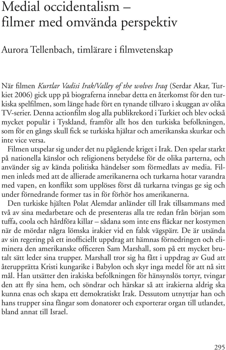 Denna actionfilm slog alla publikrekord i Turkiet och blev också mycket populär i Tyskland, framför allt hos den turkiska befolkningen, som för en gångs skull fick se turkiska hjältar och amerikanska