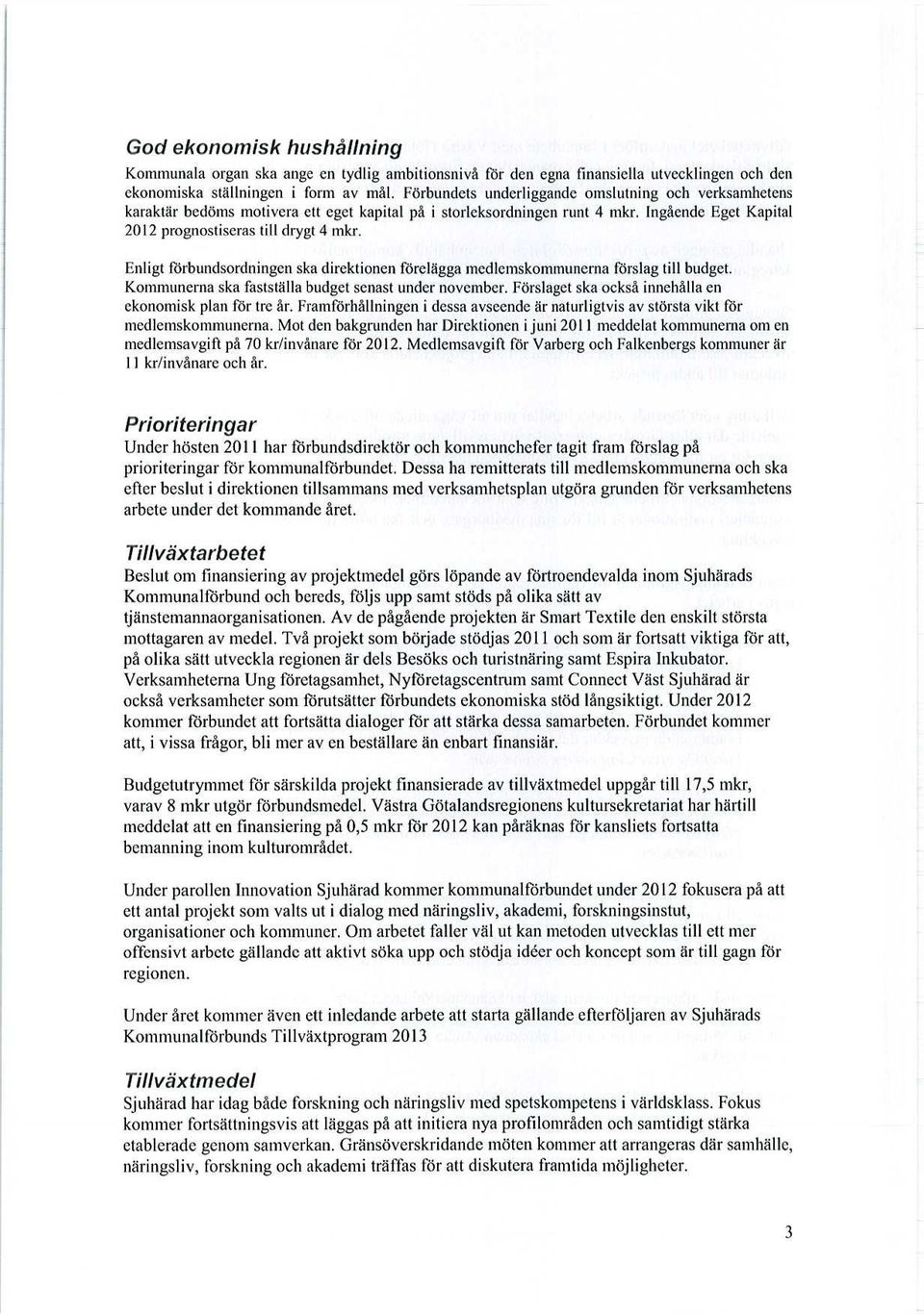 Enligt förbundsordningen ska direktionen förelägga medlemskommunerna förslag till budget. Kommunerna ska fastställa budget senast under november.