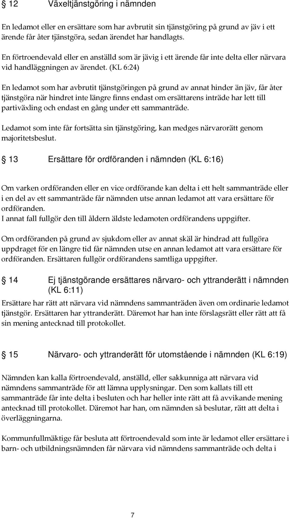 (KL 6:24) En ledamot som har avbrutit tjänstgöringen på grund av annat hinder än jäv, får åter tjänstgöra när hindret inte längre finns endast om ersättarens inträde har lett till partiväxling och