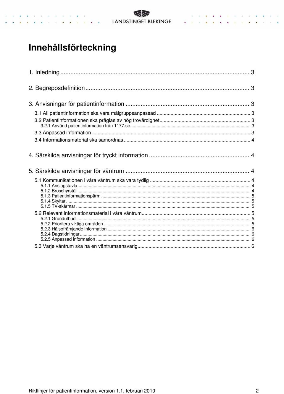 Särskilda anvisningar för väntrum... 4 5.1 Kommunikationen i våra väntrum ska vara tydlig... 4 5.1.1 Anslagstavla... 4 5.1.2 Broschyrställ... 4 5.1.3 Patientinformationspärm... 5 5.1.4 Skyltar... 5 5.1.5 TV-skärmar.