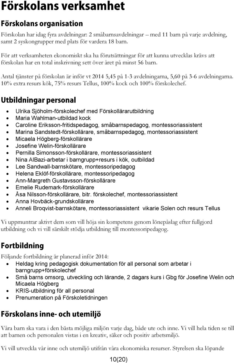 Antal tjänster på förskolan är inför vt 2014 5,45 på 1-3 avdelningarna, 5,60 på 3-6 avdelningarna. 10% extra resurs kök, 75% resurs Tellus, 100% kock och 100% förskolechef.