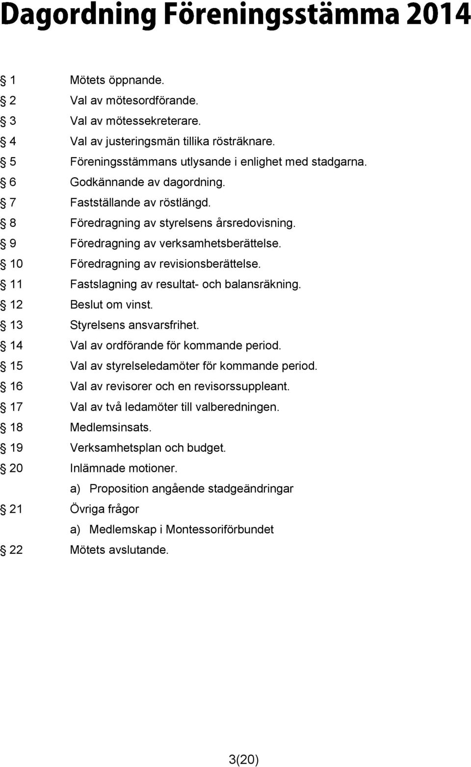 11 Fastslagning av resultat- och balansräkning. 12 Beslut om vinst. 13 Styrelsens ansvarsfrihet. 14 Val av ordförande för kommande period. 15 Val av styrelseledamöter för kommande period.