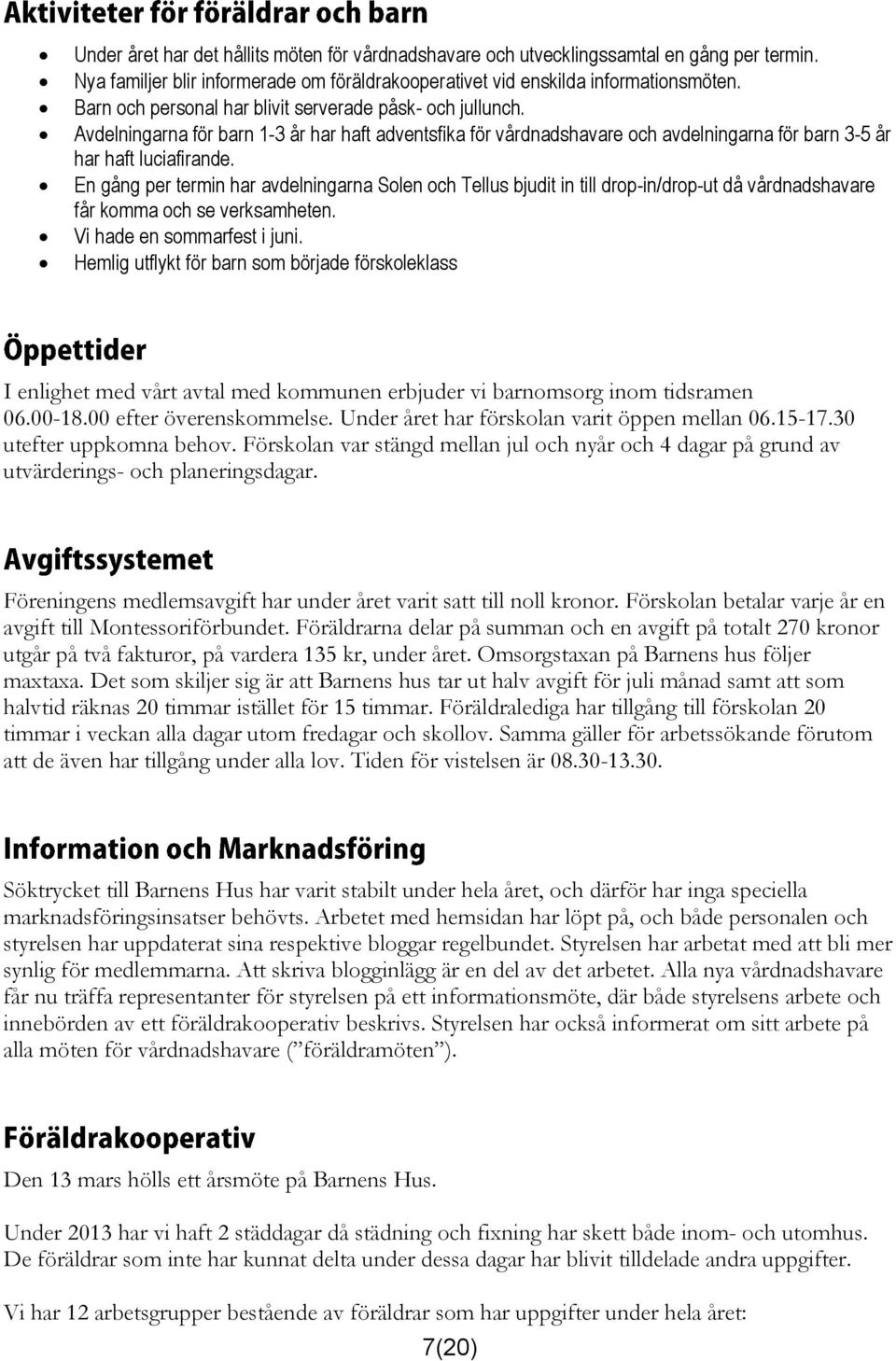 En gång per termin har avdelningarna Solen och Tellus bjudit in till drop-in/drop-ut då vårdnadshavare får komma och se verksamheten. Vi hade en sommarfest i juni.