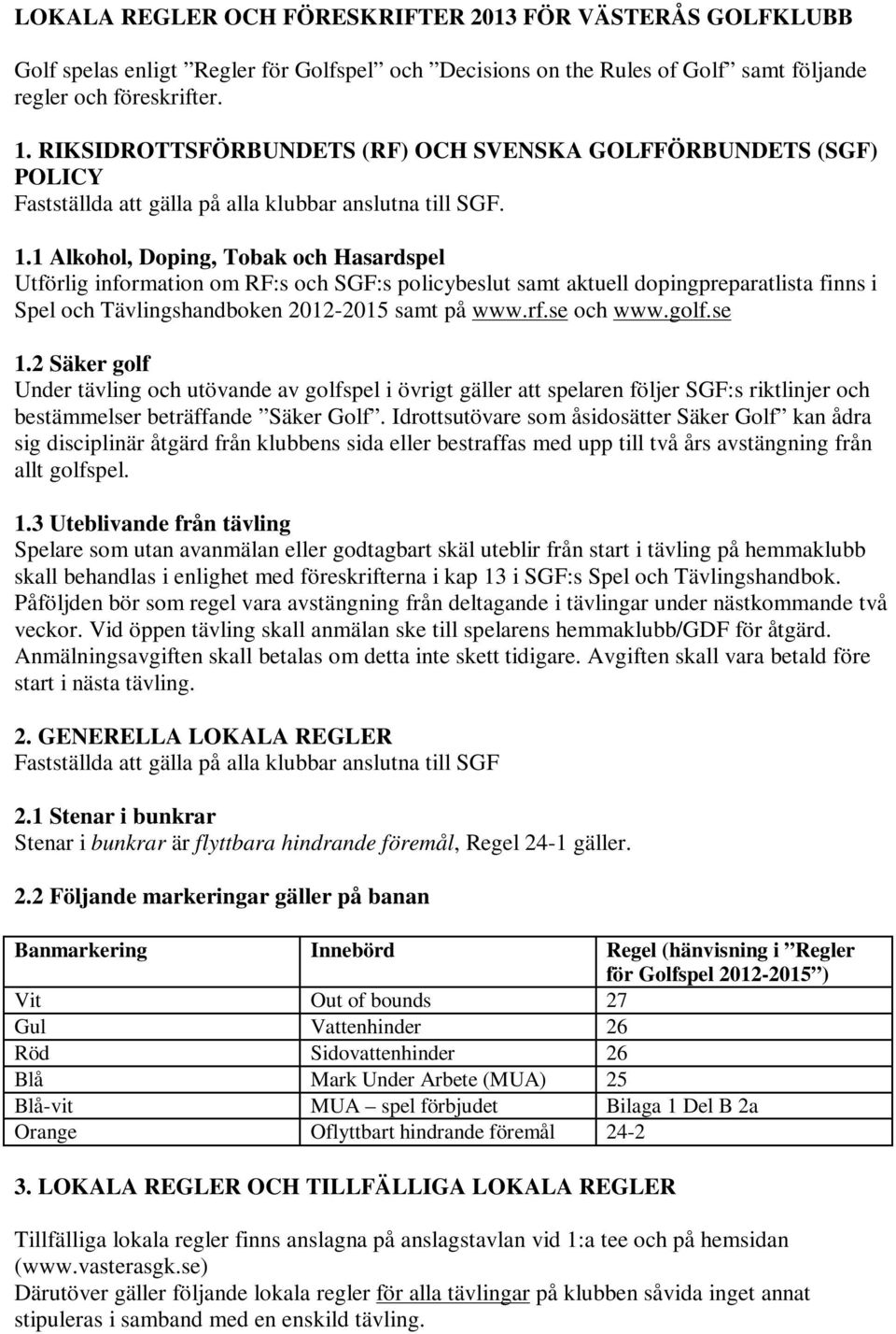 1 Alkohol, Doping, Tobak och Hasardspel Utförlig information om RF:s och SGF:s policybeslut samt aktuell dopingpreparatlista finns i Spel och Tävlingshandboken 2012-2015 samt på www.rf.se och www.