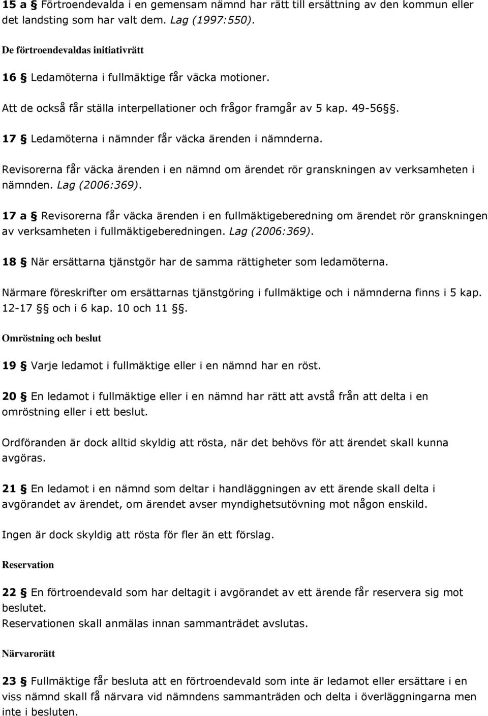 17 Ledamöterna i nämnder får väcka ärenden i nämnderna. Revisorerna får väcka ärenden i en nämnd om ärendet rör granskningen av verksamheten i nämnden. Lag (2006:369).