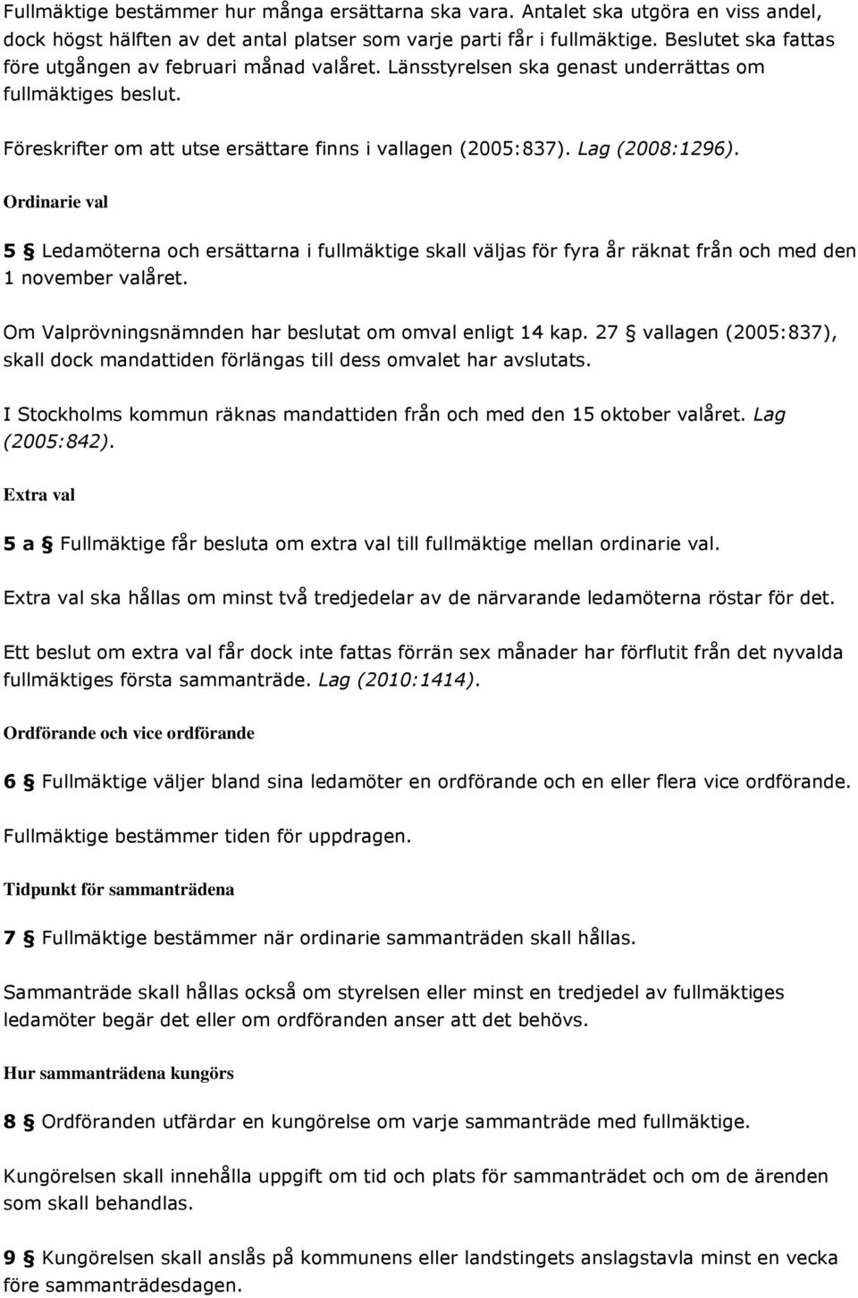 Lag (2008:1296). Ordinarie val 5 Ledamöterna och ersättarna i fullmäktige skall väljas för fyra år räknat från och med den 1 november valåret.