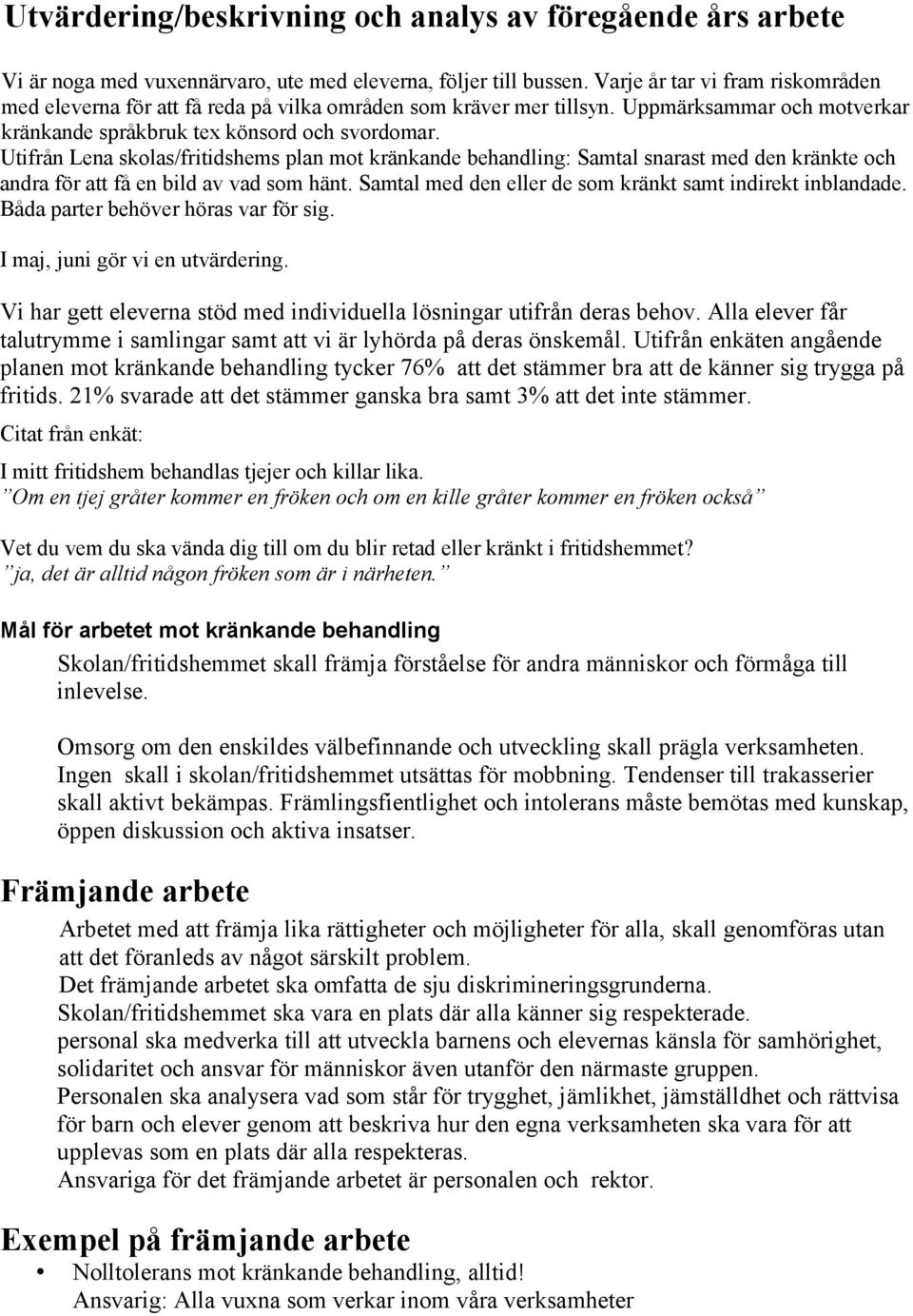 Utifrån Lena skolas/fritidshems plan mot kränkande behandling: Samtal snarast med den kränkte och andra för att få en bild av vad som hänt. Samtal med den eller de som kränkt samt indirekt inblandade.