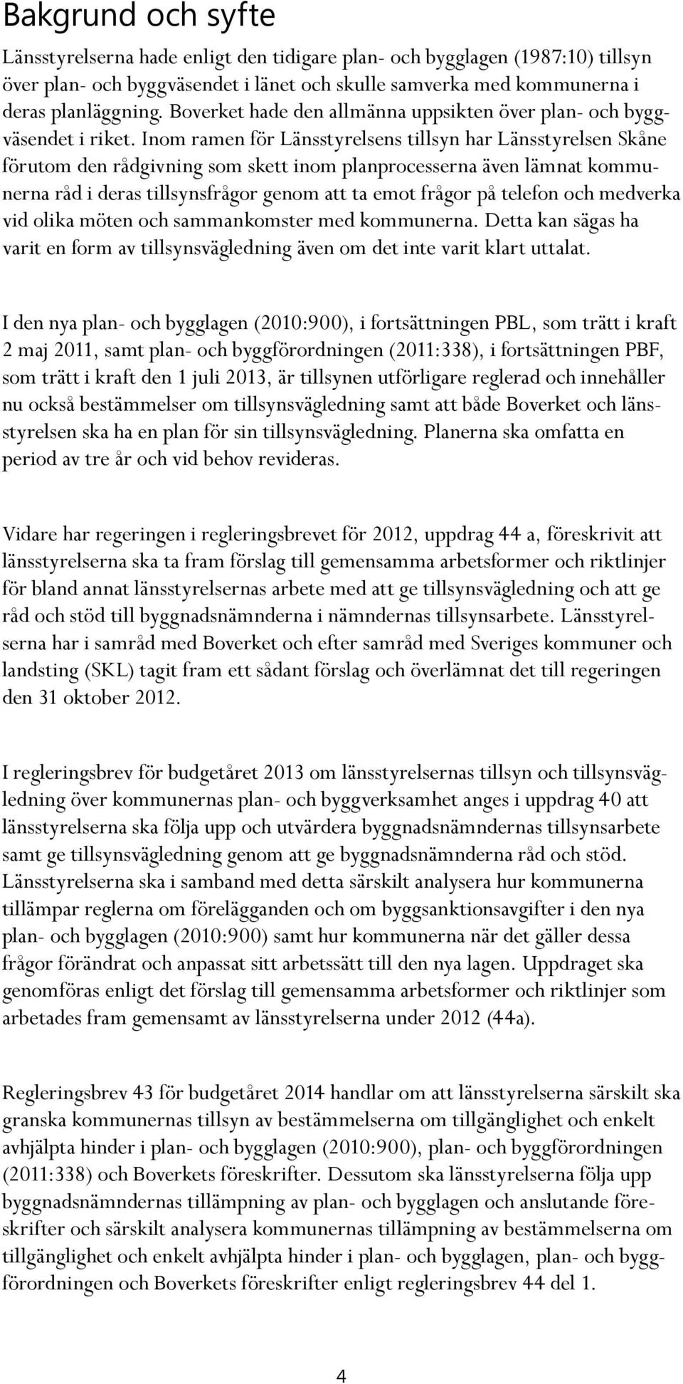 Inom ramen för Länsstyrelsens tillsyn har Länsstyrelsen Skåne förutom den rådgivning som skett inom planprocesserna även lämnat kommunerna råd i deras tillsynsfrågor genom att ta emot frågor på