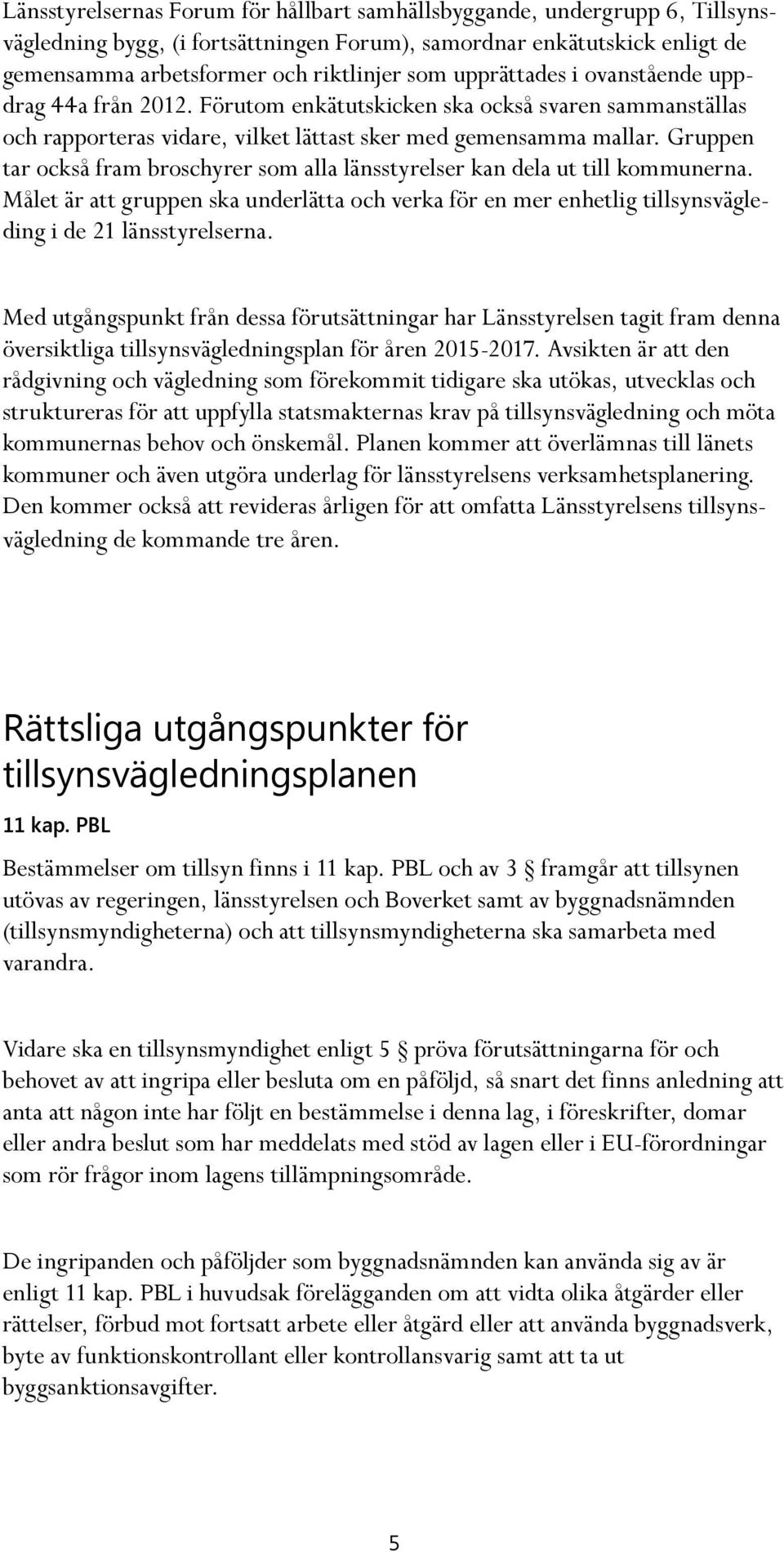 Gruppen tar också fram broschyrer som alla länsstyrelser kan dela ut till kommunerna. Målet är att gruppen ska underlätta och verka för en mer enhetlig tillsynsvägleding i de 21 länsstyrelserna.