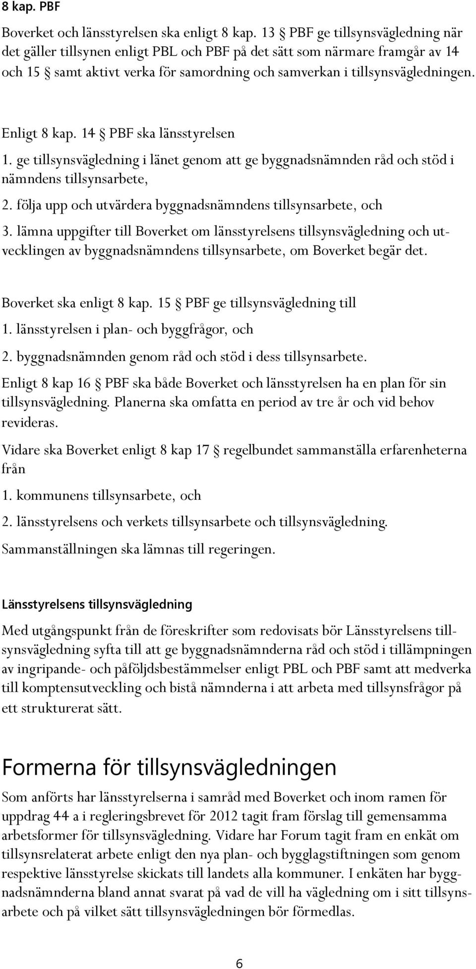 Enligt 8 kap. 14 PBF ska länsstyrelsen 1. ge tillsynsvägledning i länet genom att ge byggnadsnämnden råd och stöd i nämndens tillsynsarbete, 2.