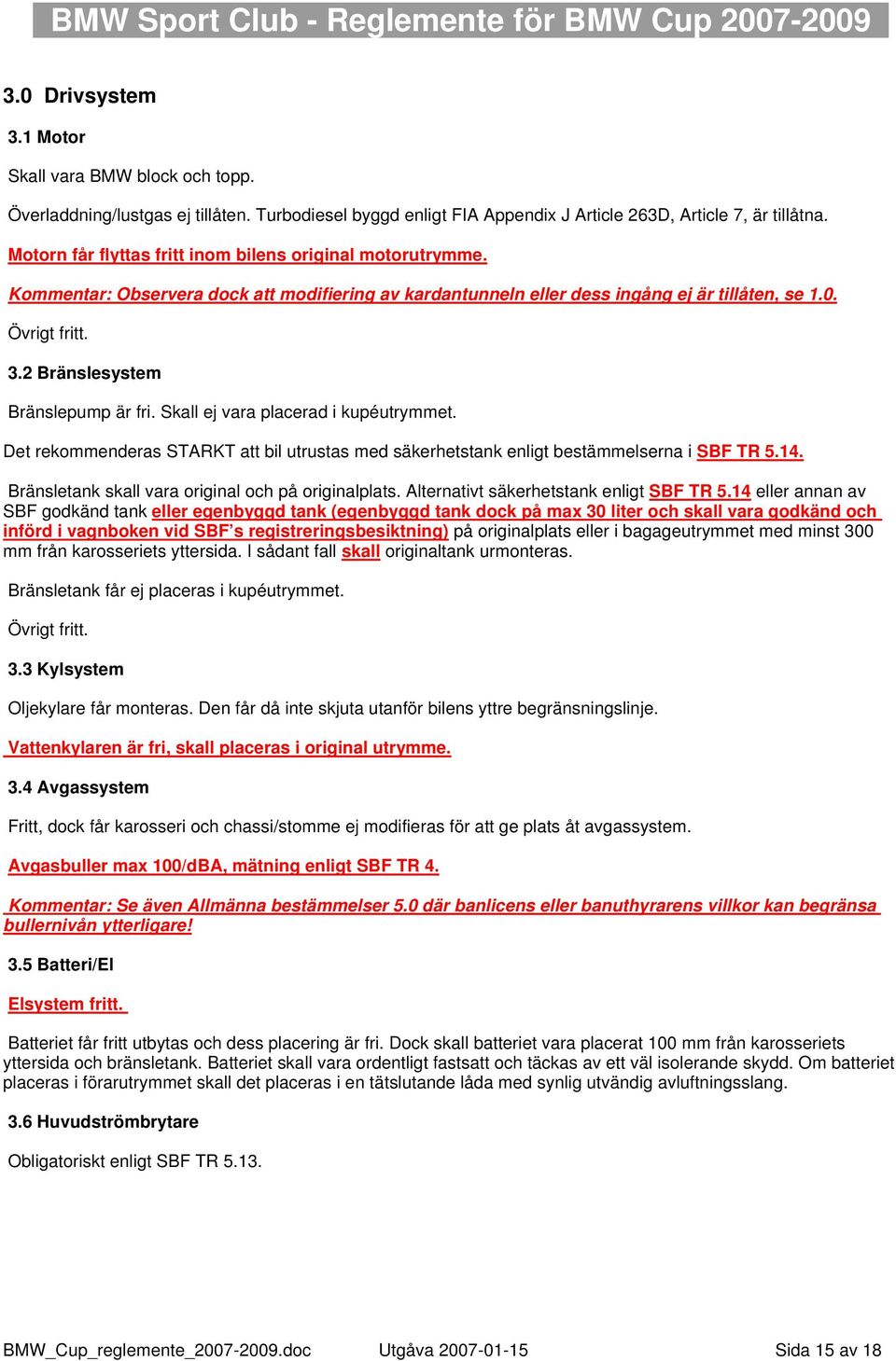 2 Bränslesystem Bränslepump är fri. Skall ej vara placerad i kupéutrymmet. Det rekommenderas STARKT att bil utrustas med säkerhetstank enligt bestämmelserna i SBF TR 5.14.