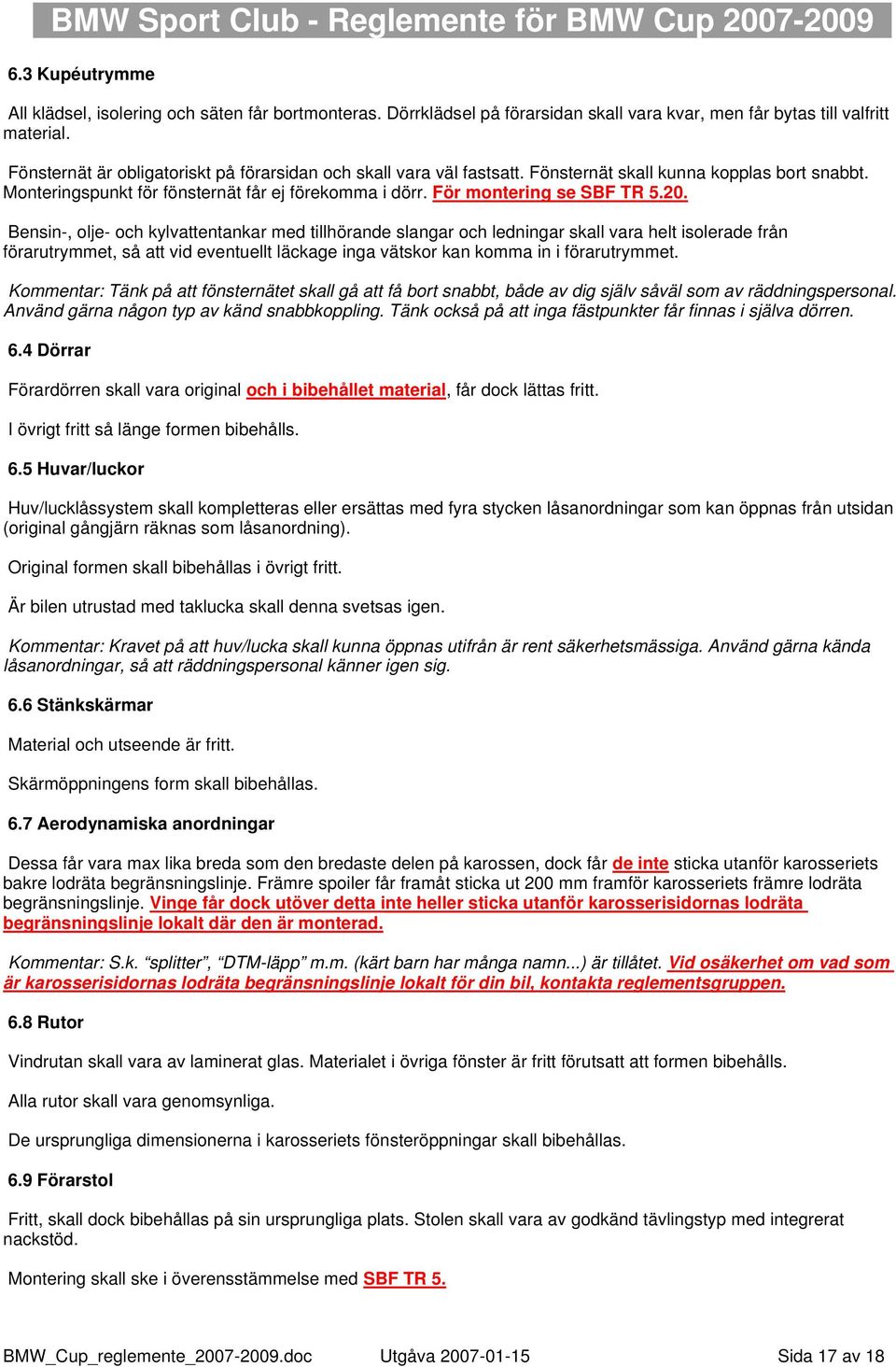 Bensin-, olje- och kylvattentankar med tillhörande slangar och ledningar skall vara helt isolerade från förarutrymmet, så att vid eventuellt läckage inga vätskor kan komma in i förarutrymmet.