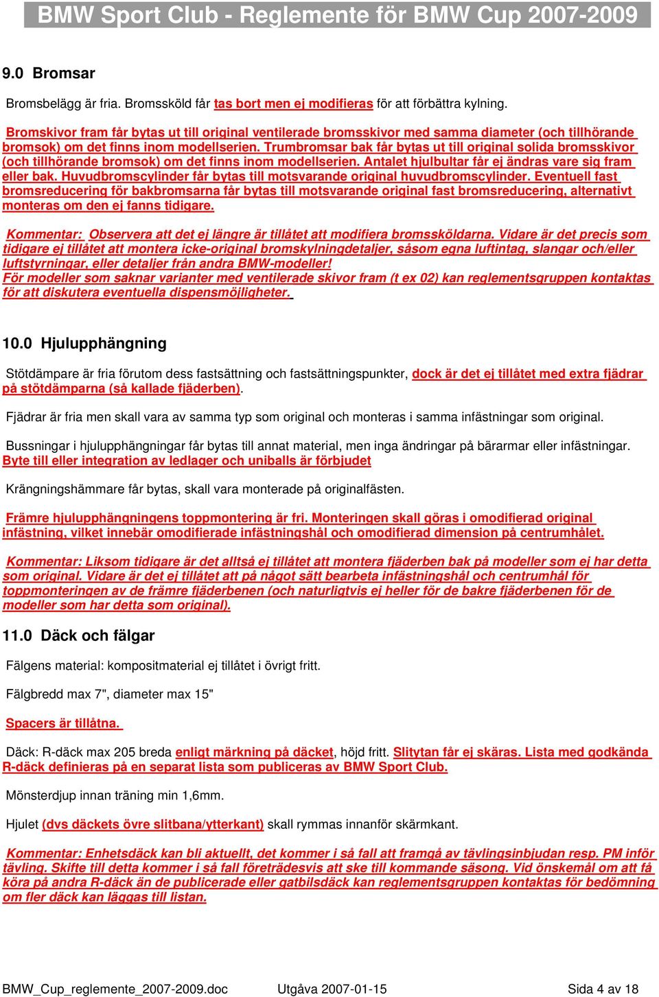 Trumbromsar bak får bytas ut till original solida bromsskivor (och tillhörande bromsok) om det finns inom modellserien. Antalet hjulbultar får ej ändras vare sig fram eller bak.