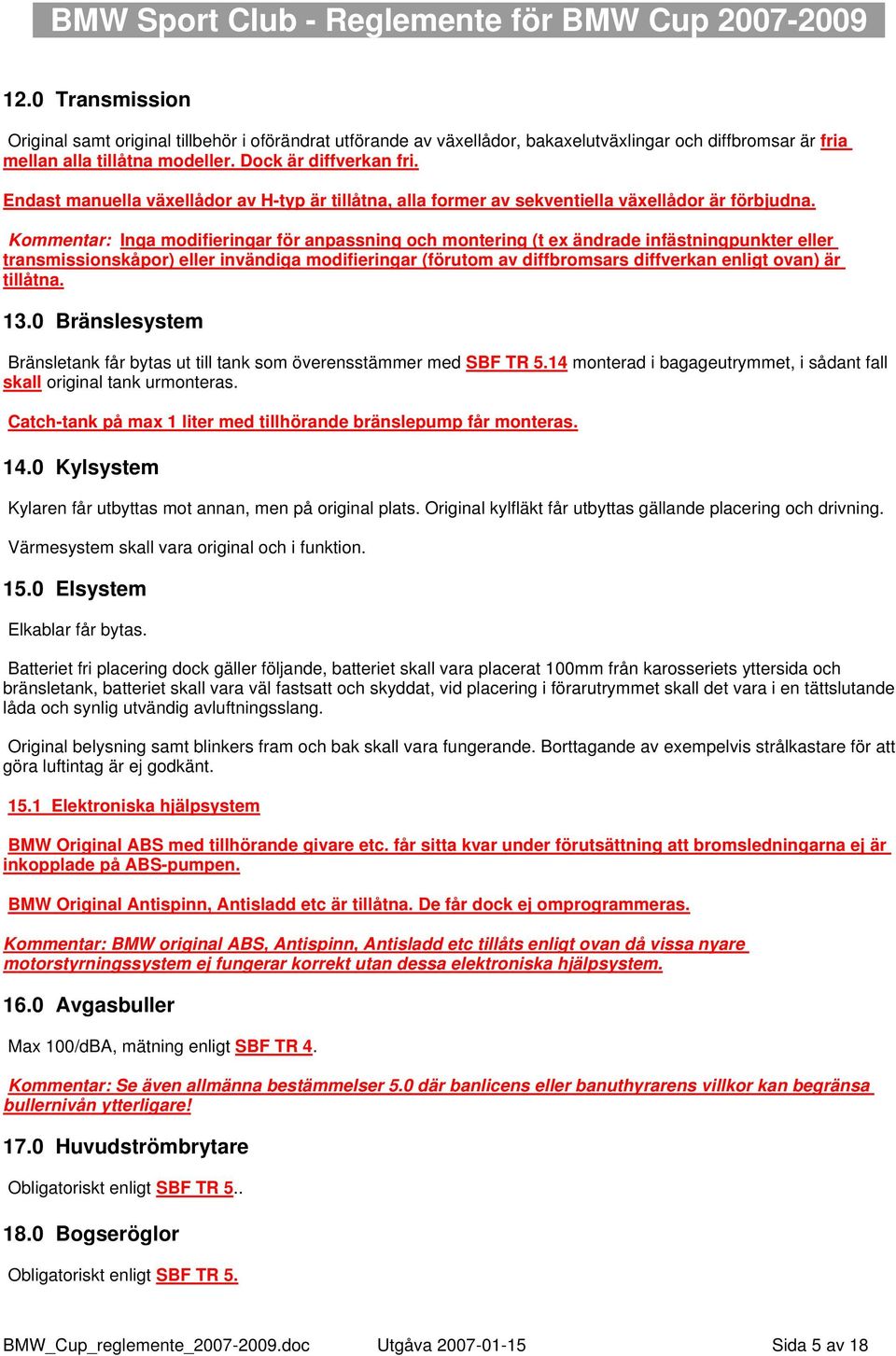 Kommentar: Inga modifieringar för anpassning och montering (t ex ändrade infästningpunkter eller transmissionskåpor) eller invändiga modifieringar (förutom av diffbromsars diffverkan enligt ovan) är