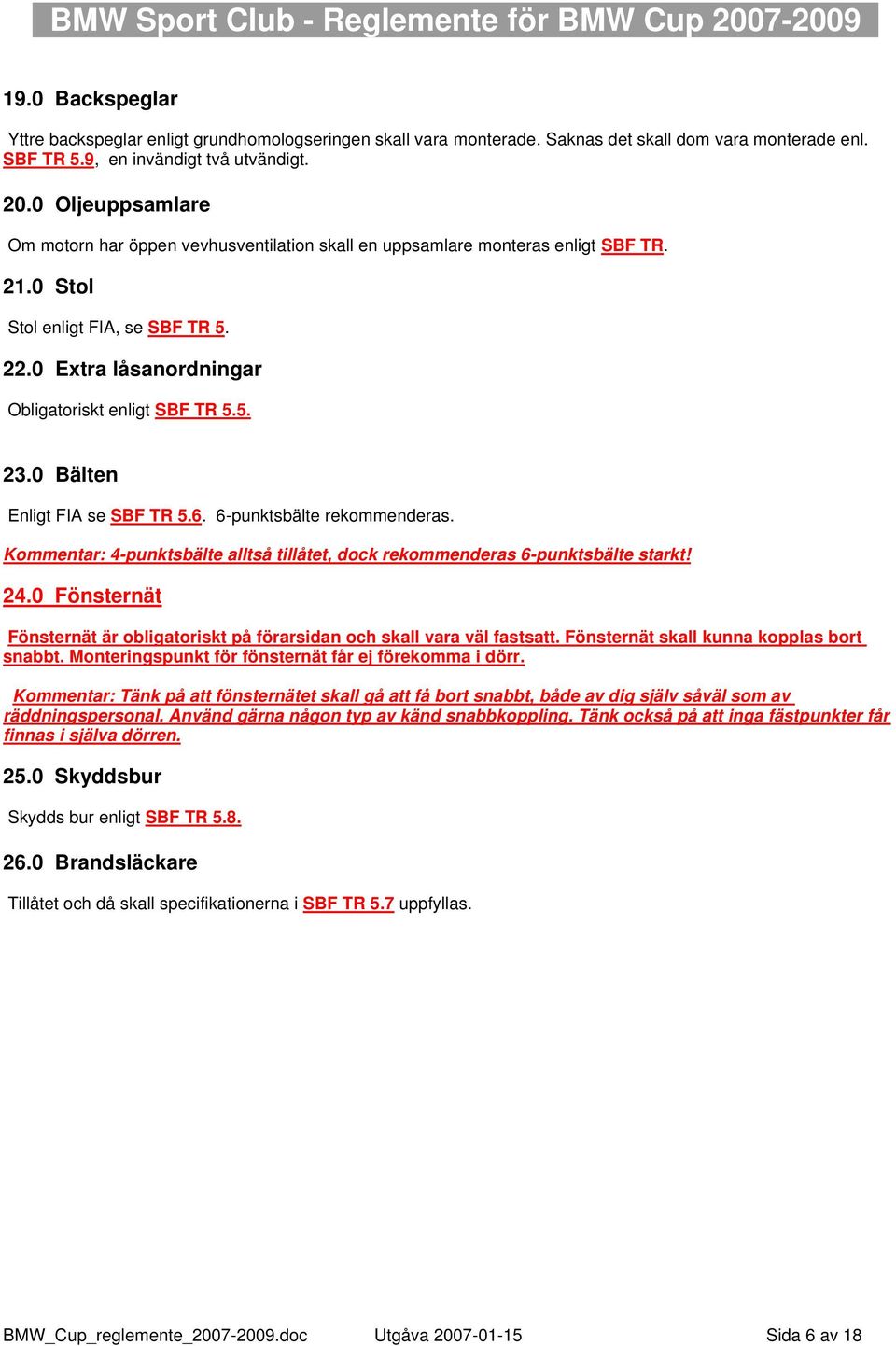 0 Bälten Enligt FIA se SBF TR 5.6. 6-punktsbälte rekommenderas. Kommentar: 4-punktsbälte alltså tillåtet, dock rekommenderas 6-punktsbälte starkt! 24.