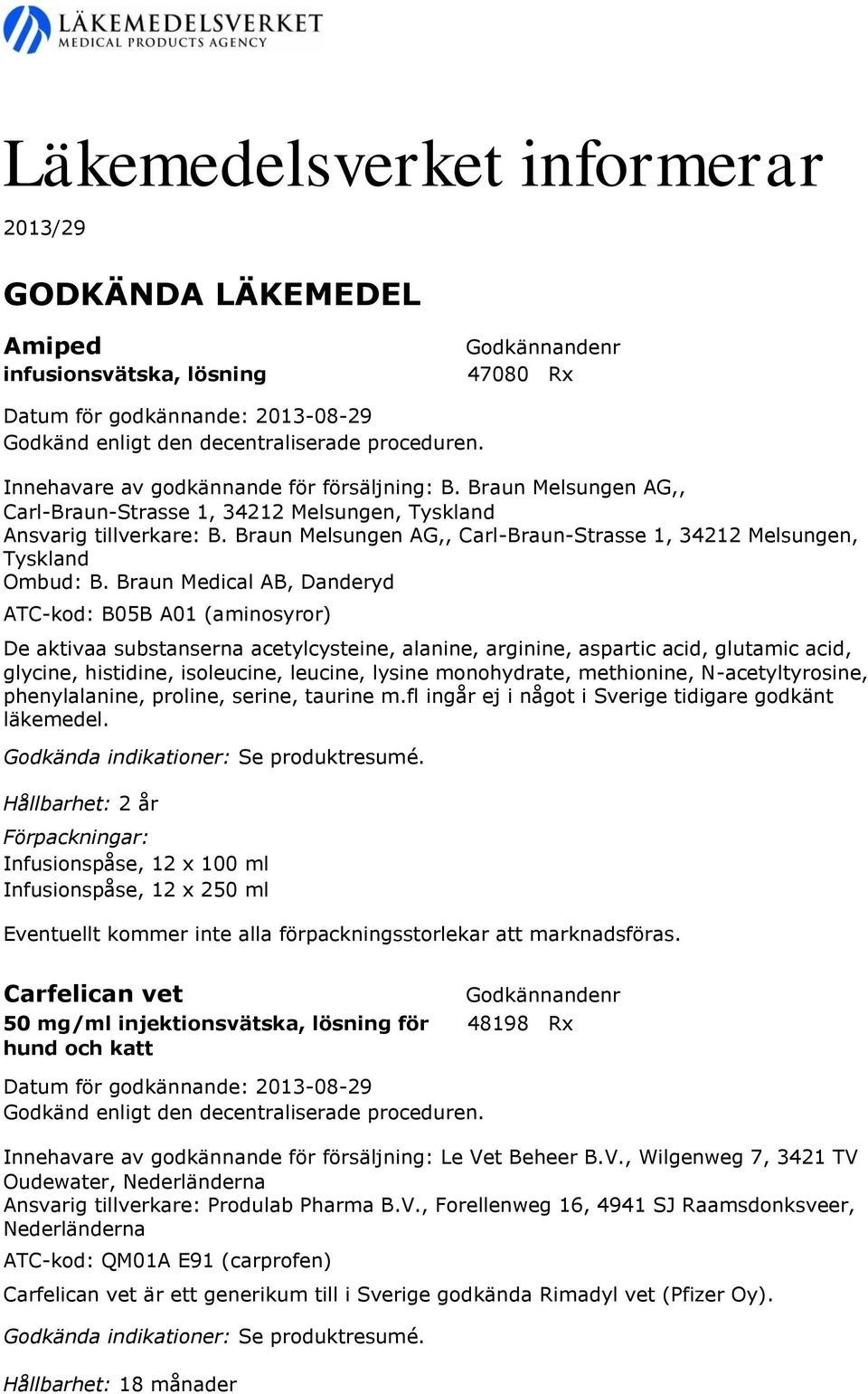 Braun Medical AB, Danderyd ATC-kod: B05B A01 (aminosyror) De aktivaa substanserna acetylcysteine, alanine, arginine, aspartic acid, glutamic acid, glycine, histidine, isoleucine, leucine, lysine