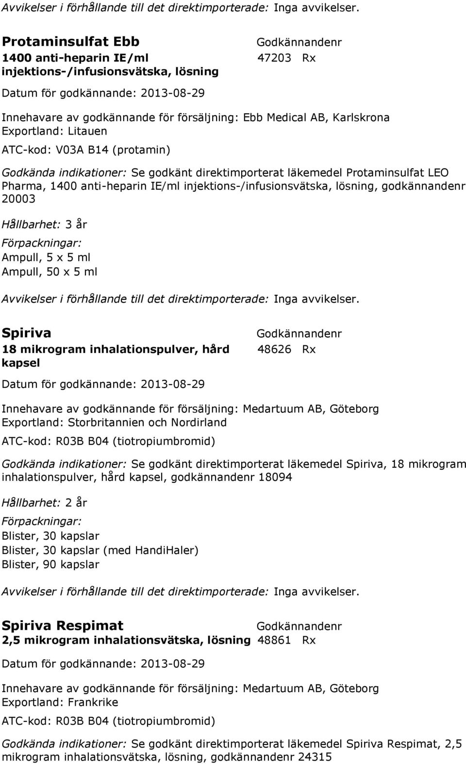 (protamin) Godkända indikationer: Se godkänt direktimporterat läkemedel Protaminsulfat LEO Pharma, 1400 anti-heparin IE/ml injektions-/infusionsvätska, lösning, godkännandenr 20003 Hållbarhet: 3 år