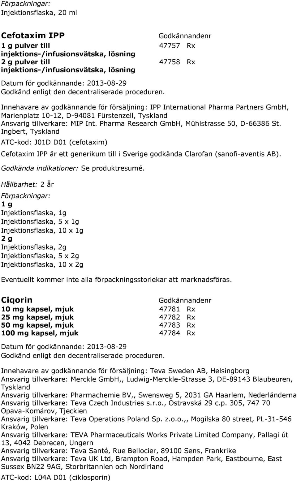 Ingbert, Tyskland ATC-kod: J01D D01 (cefotaxim) Cefotaxim IPP är ett generikum till i Sverige godkända Clarofan (sanofi-aventis AB).