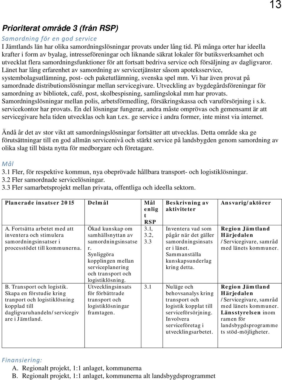 försäljning av dagligvaror. Länet har lång erfarenhet av samordning av servicetjänster såsom apoteksservice, systembolagsutlämning, post- och paketutlämning, svenska spel mm.