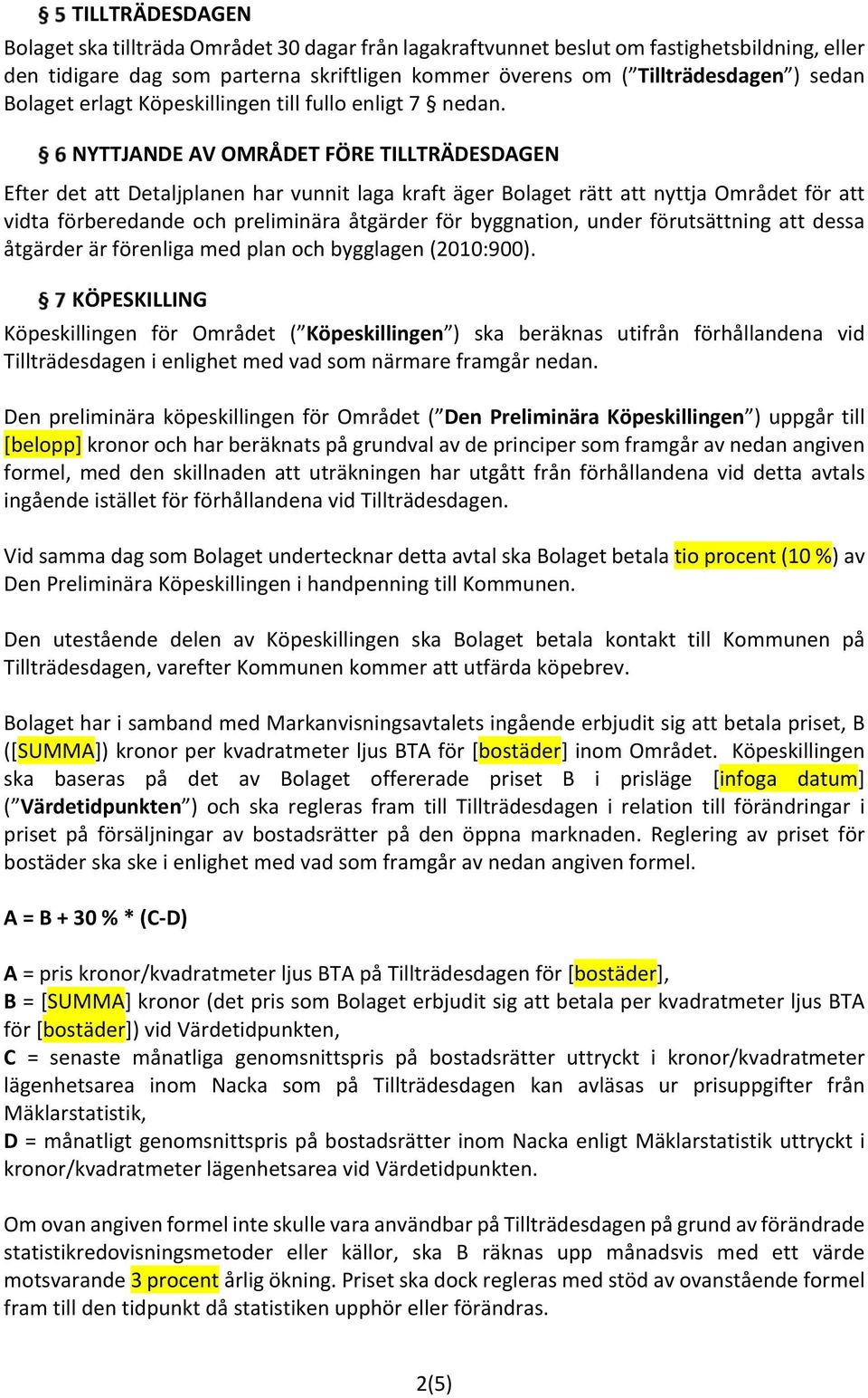 NYTTJANDE AV OMRÅDET FÖRE TILLTRÄDESDAGEN Efter det att Detaljplanen har vunnit laga kraft äger Bolaget rätt att nyttja Området för att vidta förberedande och preliminära åtgärder för byggnation,