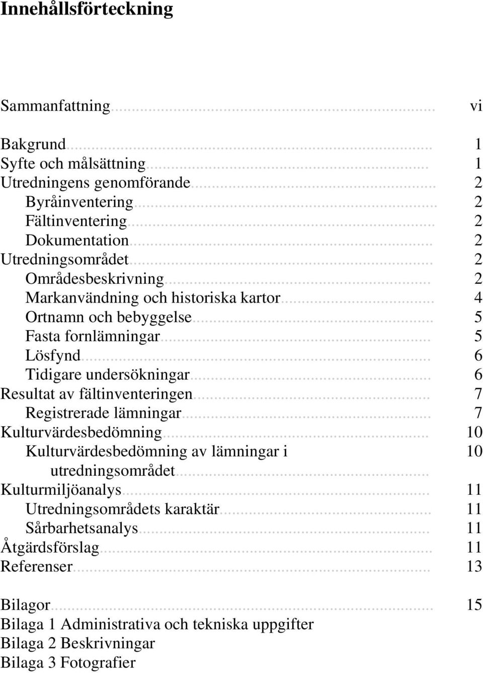 .. 6 Resultat av fältinventeringen... 7 Registrerade lämningar... 7 Kulturvärdesbedömning... 10 Kulturvärdesbedömning av lämningar i 10 utredningsområdet... Kulturmiljöanalys.