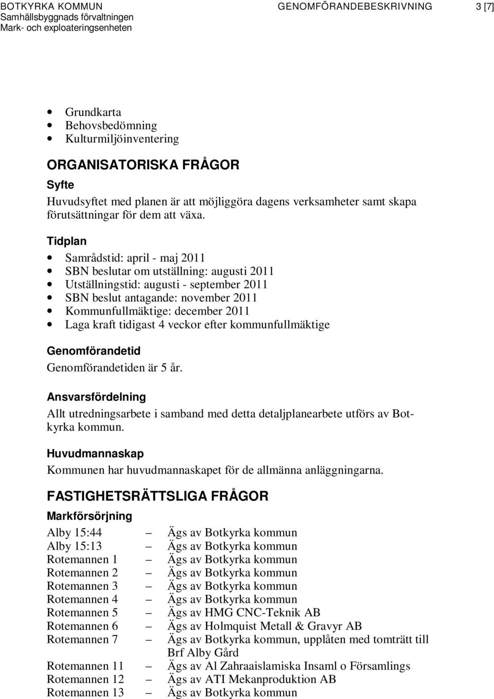 Tidplan Samrådstid: april - maj 2011 SBN beslutar om utställning: augusti 2011 Utställningstid: augusti - september 2011 SBN beslut antagande: november 2011 Kommunfullmäktige: december 2011 Laga