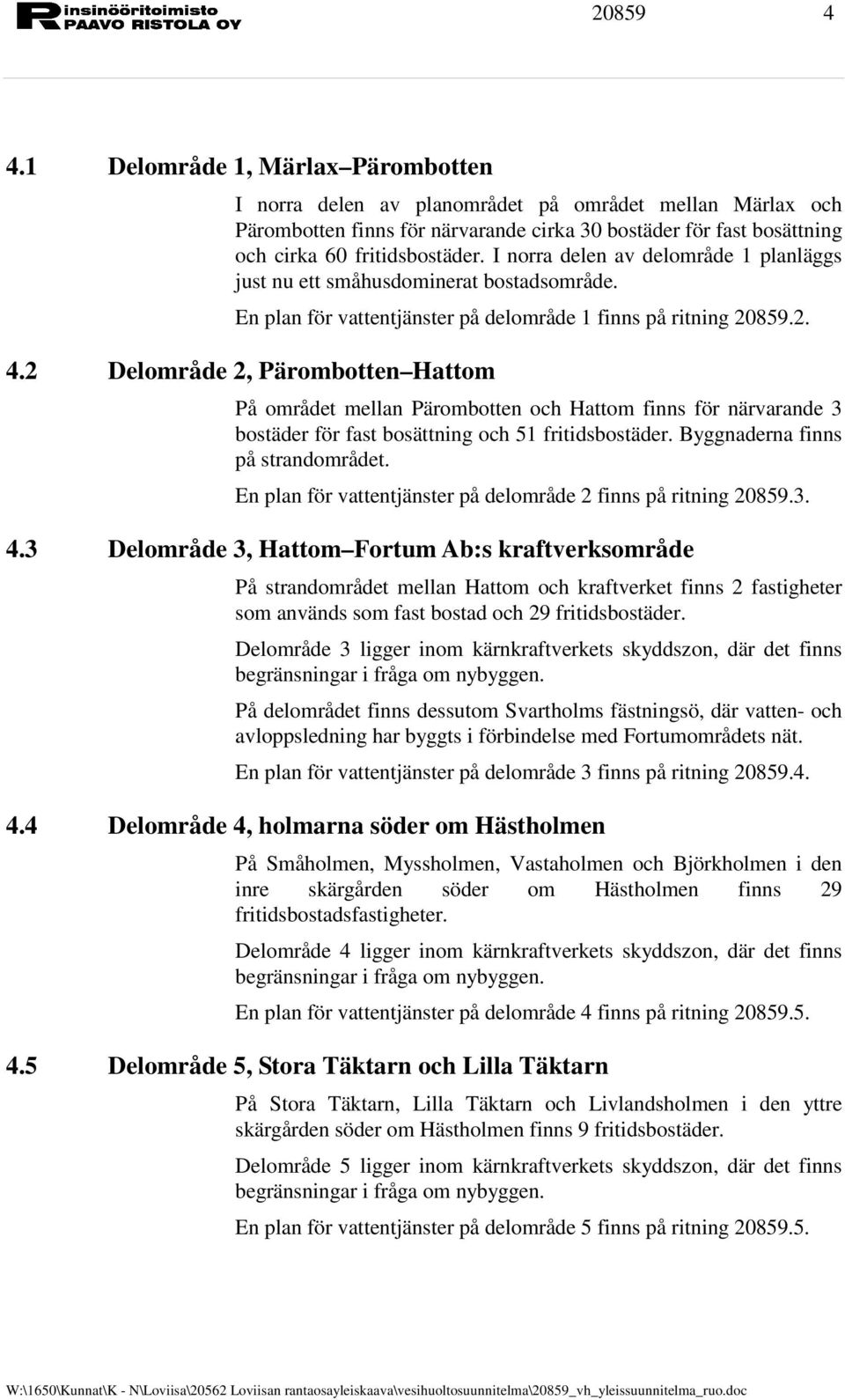 I norra delen av delområde 1 planläggs just nu ett småhusdominerat bostadsområde. En plan för vattentjänster på delområde 1 finns på ritning 20859.2. 4.