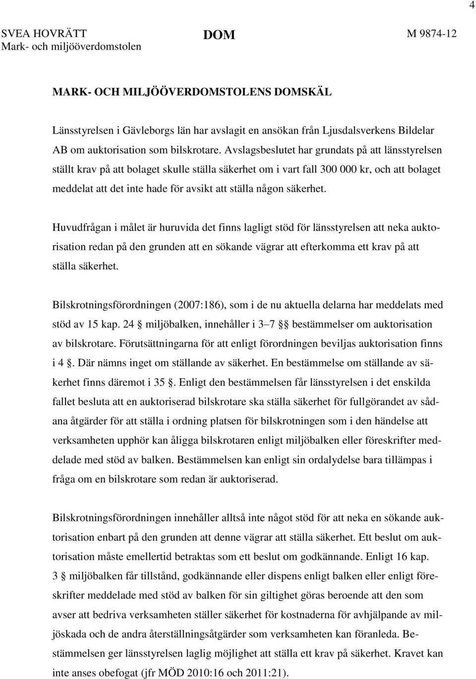 säkerhet. Huvudfrågan i målet är huruvida det finns lagligt stöd för länsstyrelsen att neka auktorisation redan på den grunden att en sökande vägrar att efterkomma ett krav på att ställa säkerhet.