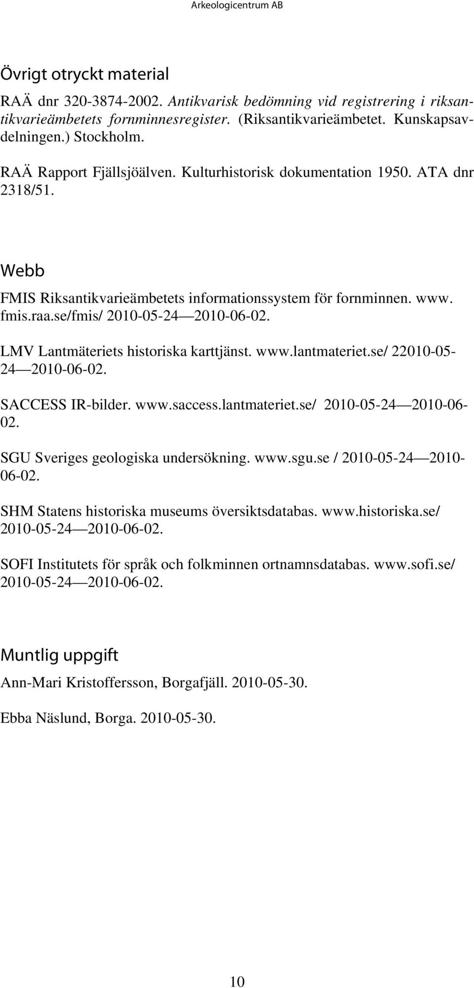 LMV Lantmäteriets historiska karttjänst. www.lantmateriet.se/ 22010-05- 24 2010-06-02. SACCESS IR-bilder. www.saccess.lantmateriet.se/ 2010-05-24 2010-06- 02. SGU Sveriges geologiska undersökning.
