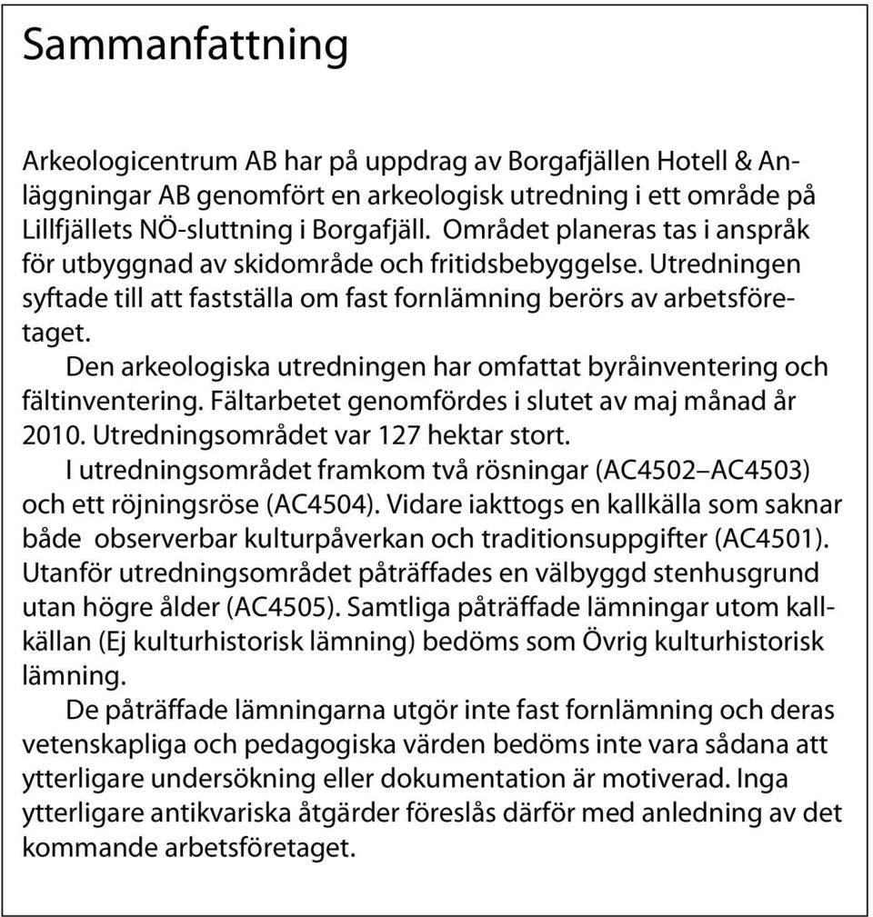 Den arkeologiska utredningen har omfattat byråinventering och fältinventering. Fältarbetet genomfördes i slutet av maj månad år 2010. Utredningsområdet var 127 hektar stort.