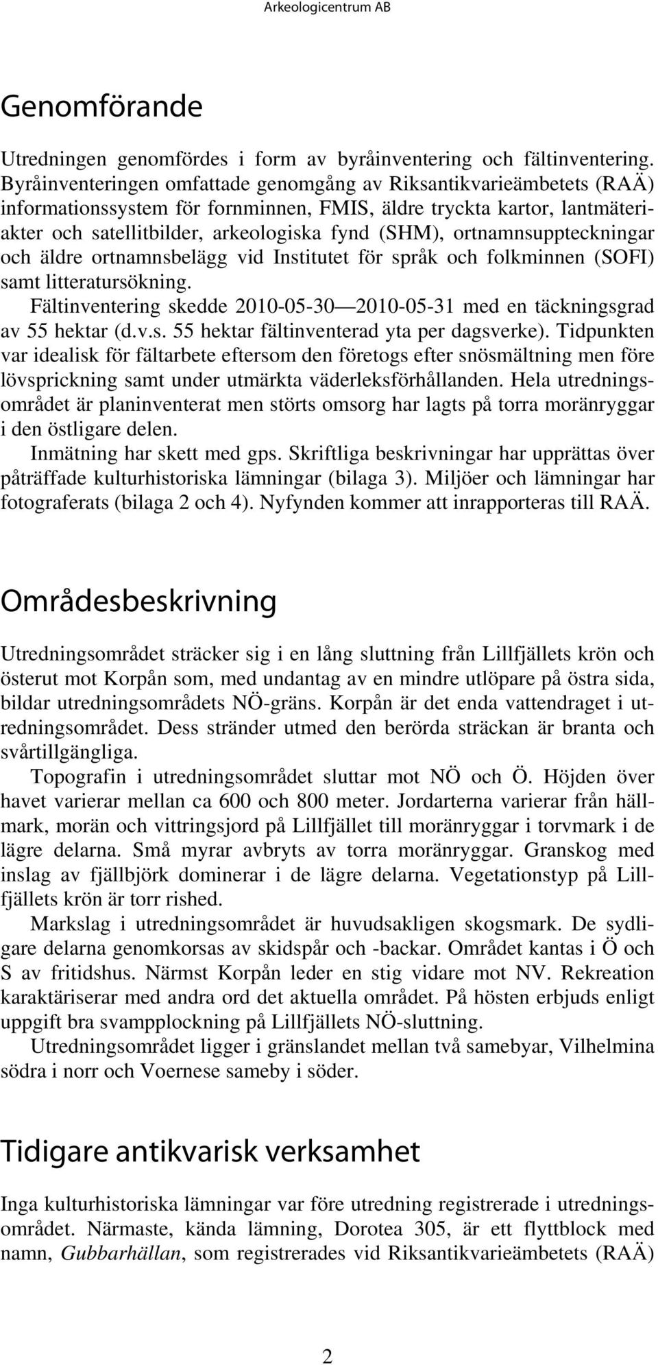 ortnamnsuppteckningar och äldre ortnamnsbelägg vid Institutet för språk och folkminnen (SOFI) samt litteratursökning. Fältinventering skedde 2010-05-30 2010-05-31 med en täckningsgrad av 55 hektar (d.