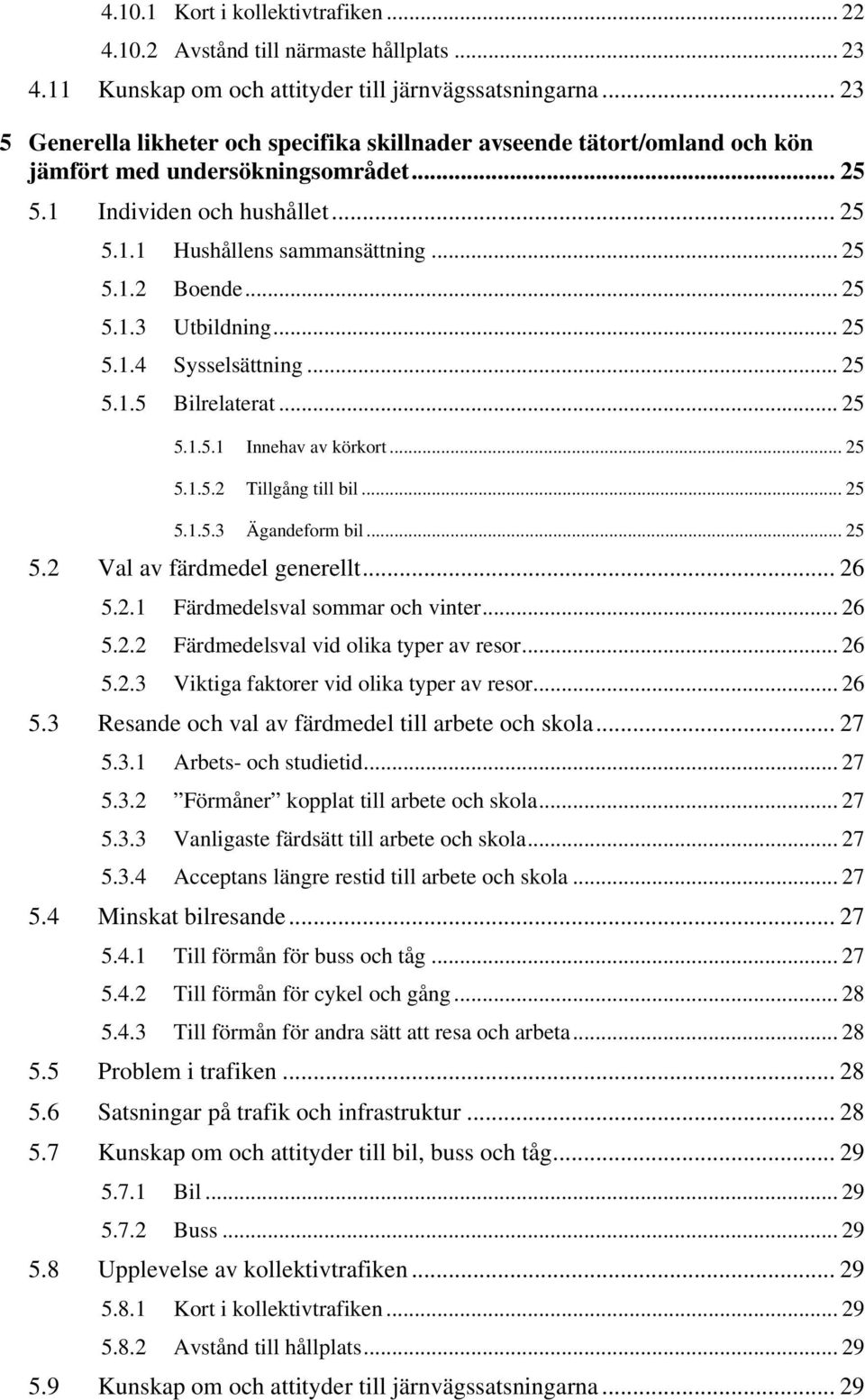 .. 5 5..3 Utbildning... 5 5..4 Sysselsättning... 5 5..5 Bilrelaterat... 5 5..5. Innehav av körkort... 5 5..5. Tillgång till bil... 5 5..5.3 Ägandeform bil... 5 5. Val av färdmedel generellt... 6 5.