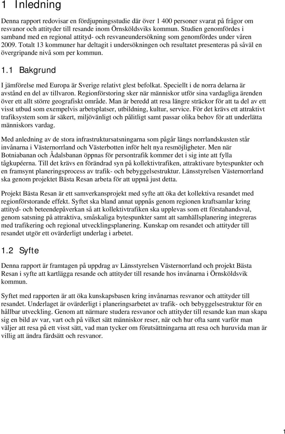 Totalt 3 kommuner har deltagit i undersökningen och resultatet presenteras på såväl en övergripande nivå som per kommun.. Bakgrund I jämförelse med Europa är Sverige relativt glest befolkat.