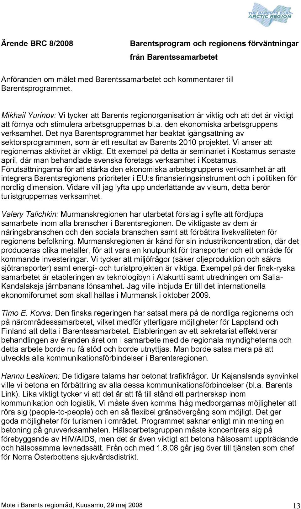 Det nya Barentsprogrammet har beaktat igångsättning av sektorsprogrammen, som är ett resultat av Barents 2010 projektet. Vi anser att regionernas aktivitet är viktigt.