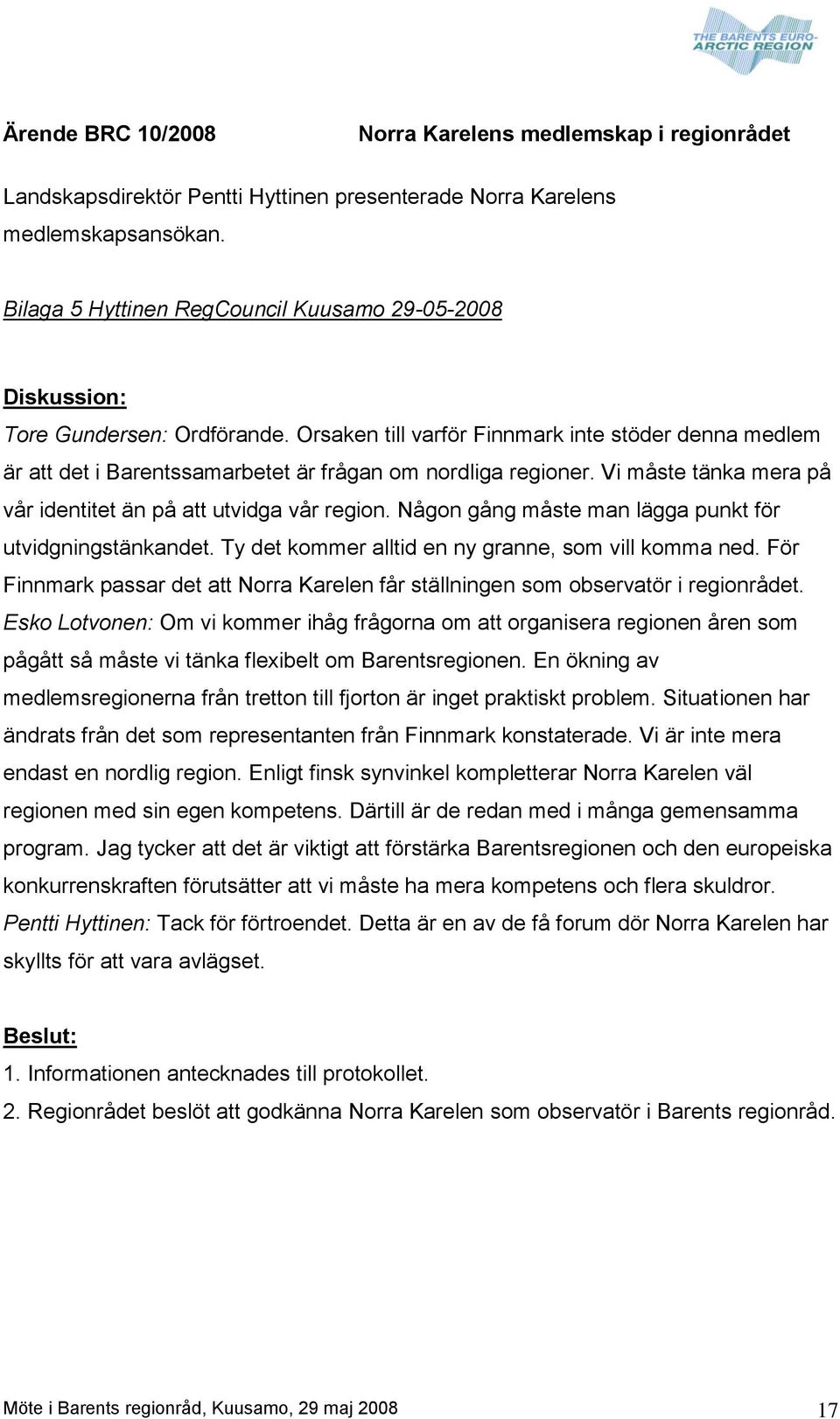 Orsaken till varför Finnmark inte stöder denna medlem är att det i Barentssamarbetet är frågan om nordliga regioner. Vi måste tänka mera på vår identitet än på att utvidga vår region.