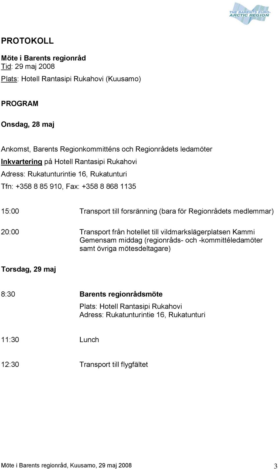 medlemmar) 20:00 Transport från hotellet till vildmarkslägerplatsen Kammi Gemensam middag (regionråds- och -kommittéledamöter samt övriga mötesdeltagare) Torsdag, 29 maj 8:30