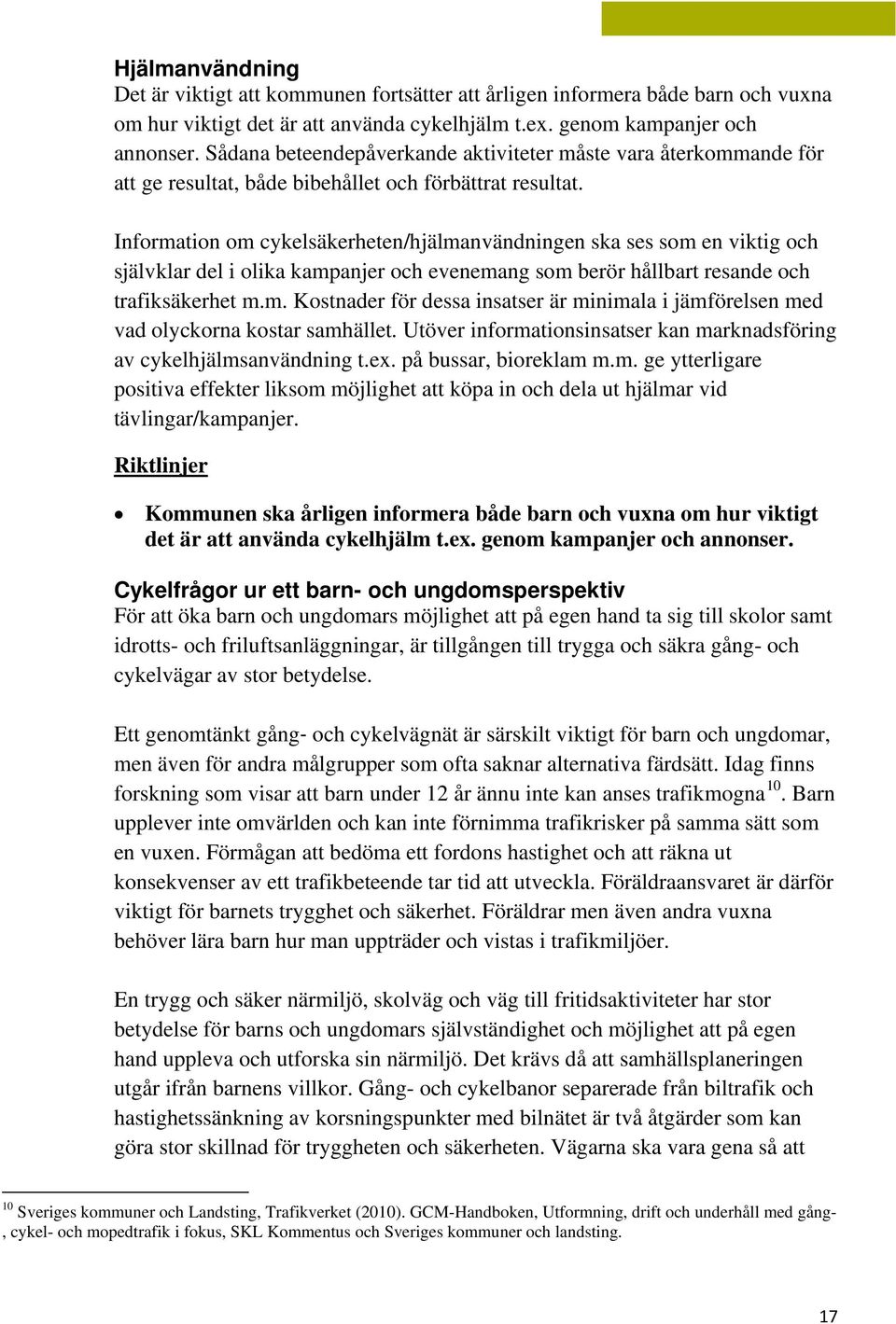 Information om cykelsäkerheten/hjälmanvändningen ska ses som en viktig och självklar del i olika kampanjer och evenemang som berör hållbart resande och trafiksäkerhet m.m. Kostnader för dessa insatser är minimala i jämförelsen med vad olyckorna kostar samhället.