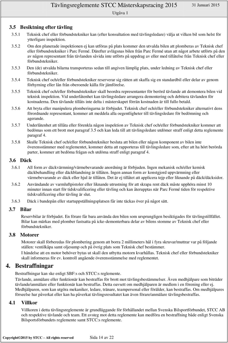 förbundstekniker. 3.5.3 Den (de) utvalda bilarna transporteras sedan till angiven lämplig plats, under ledning av Teknisk chef eller förbundstekniker. 3.5.4 Teknisk chef och/eller förbundstekniker reserverar sig rätten att skaffa sig en standardbil eller delar av genom förhyrning eller lån från oberoende källa för jämförelse.