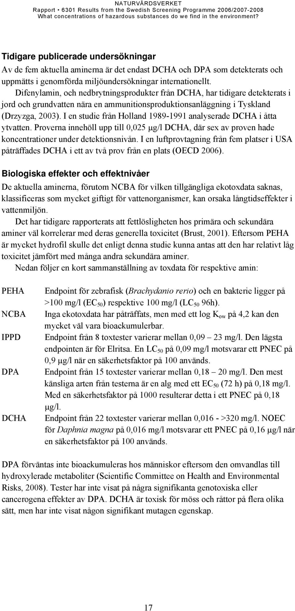 I en studie från Holland 1989-1991 analyserade DCHA i åtta ytvatten. Proverna innehöll upp till 0,025 µg/l DCHA, där sex av proven hade koncentrationer under detektionsnivån.