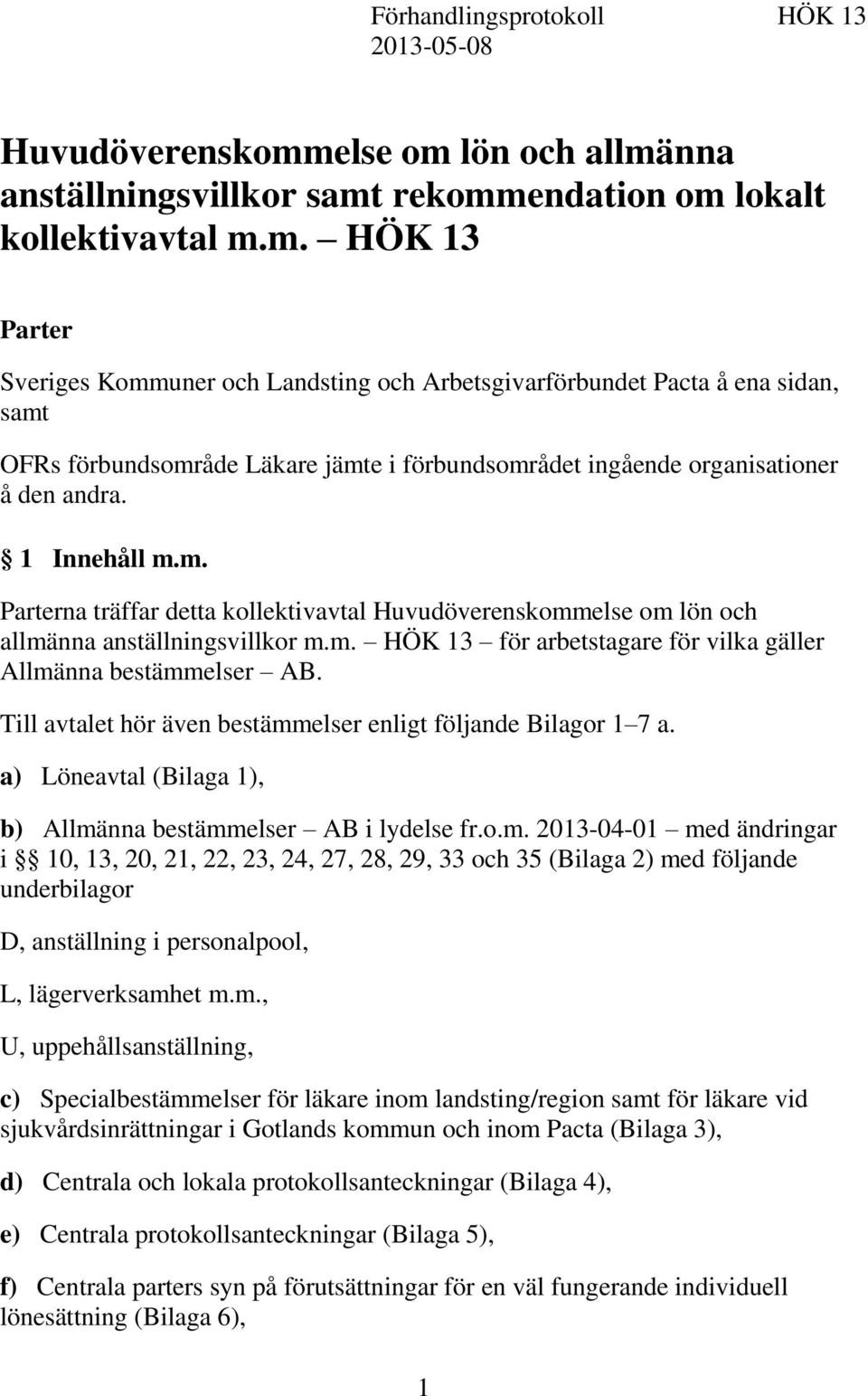 1 Innehåll m.m. Parterna träffar detta kollektivavtal Huvudöverenskommelse om lön och allmänna anställningsvillkor m.m. HÖK 13 för arbetstagare för vilka gäller Allmänna bestämmelser AB.