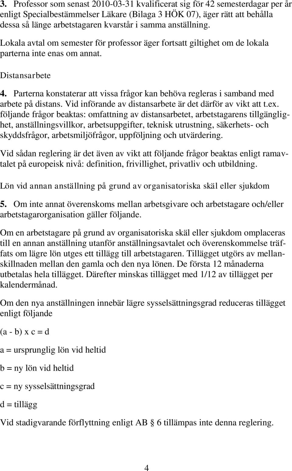 Parterna konstaterar att vissa frågor kan behöva regleras i samband med arbete på distans. Vid införande av distansarbete är det därför av vikt att t.ex.