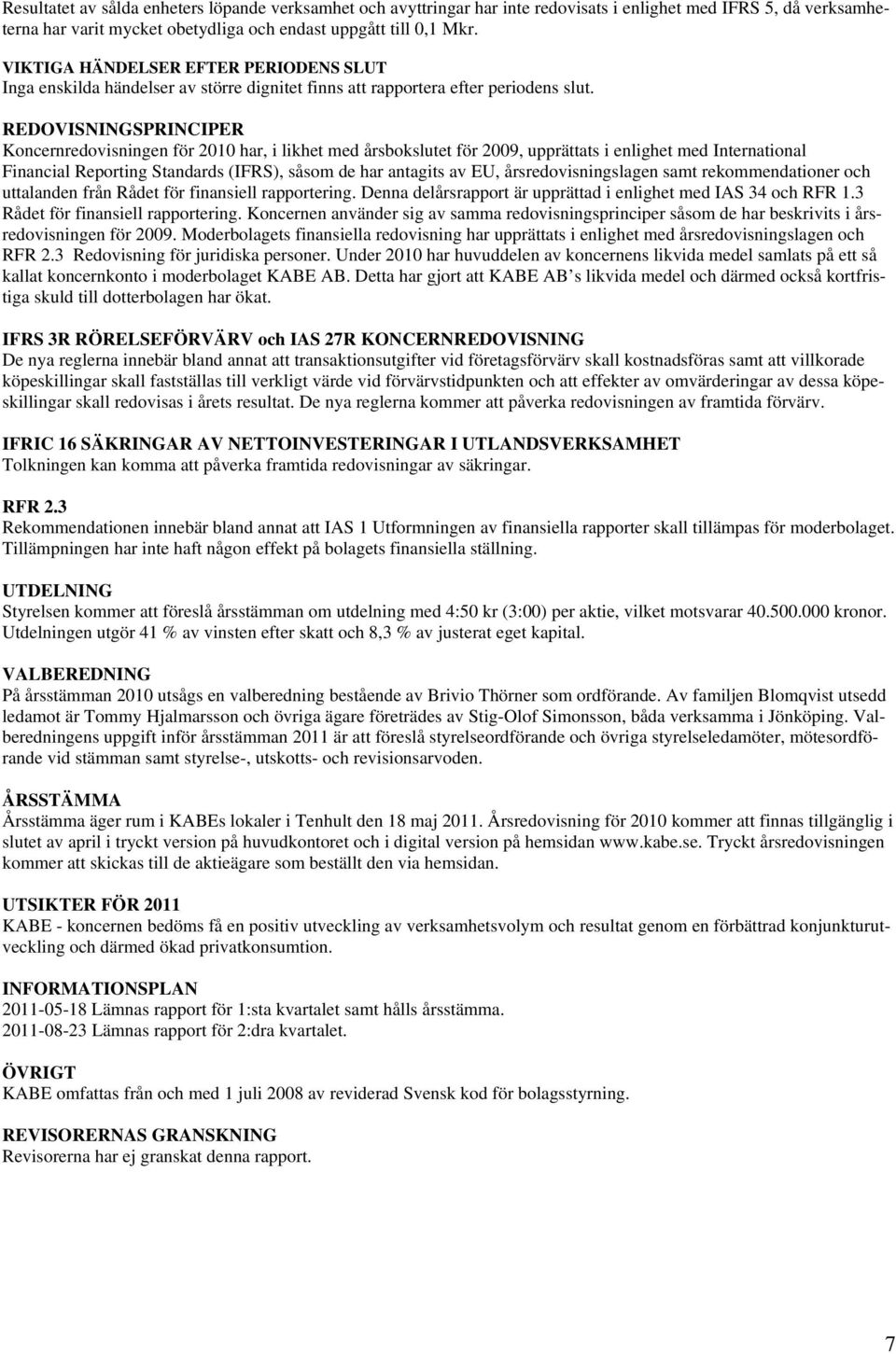 REDOVISNINGSPRINCIPER Koncernredovisningen för 2010 har, i likhet med årsbokslutet för 2009, upprättats i enlighet med International Financial Reporting Standards (IFRS), såsom de har antagits av EU,