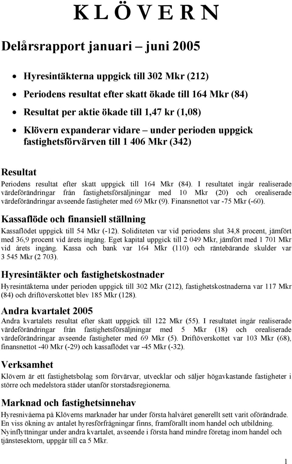 I resultatet ingår realiserade värdeförändringar från fastighetsförsäljningar med 10 Mkr (20) och orealiserade värdeförändringar avseende fastigheter med 69 Mkr (9). Finansnettot var -75 Mkr (-60).