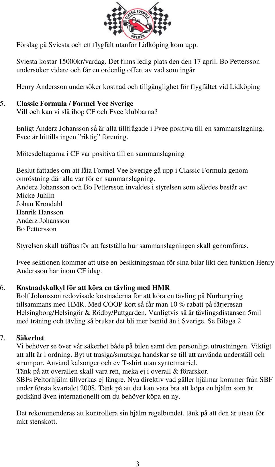 Classic Formula / Formel Vee Sverige Vill och kan vi slå ihop CF och Fvee klubbarna? Enligt Anderz Johansson så är alla tillfrågade i Fvee positiva till en sammanslagning.